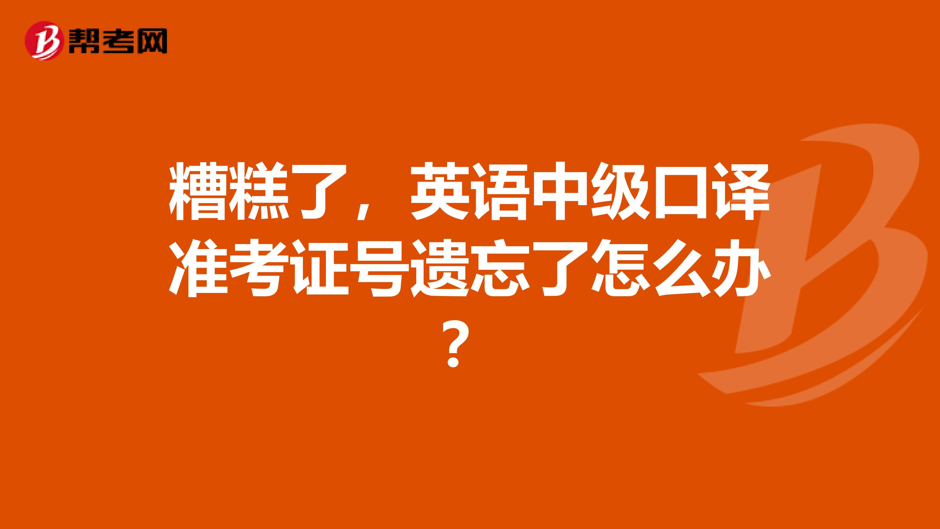糟糕了,英语中级口译准考证号遗忘了怎么办?