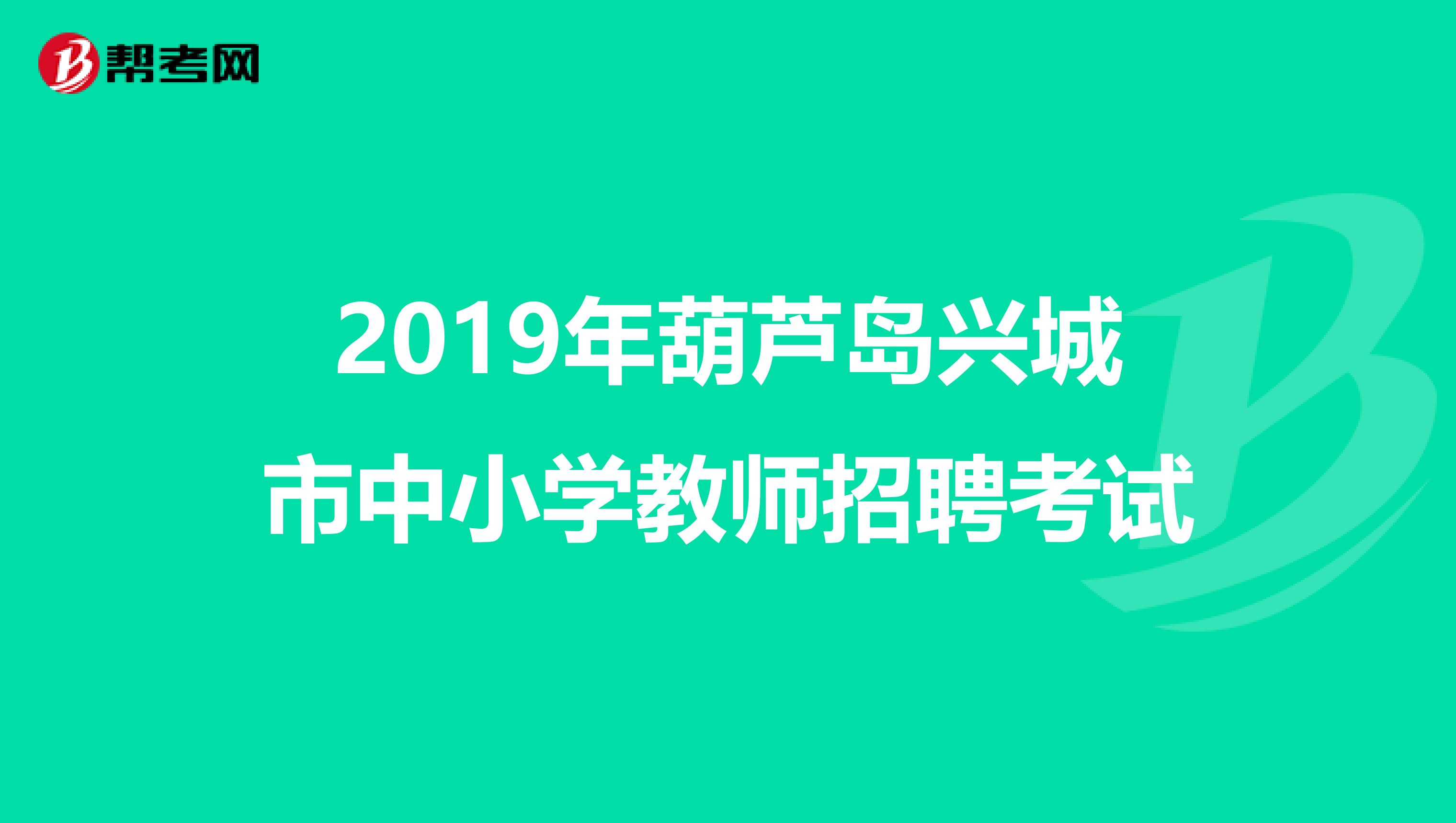 2019年葫芦岛兴城市中小学教师招聘考试