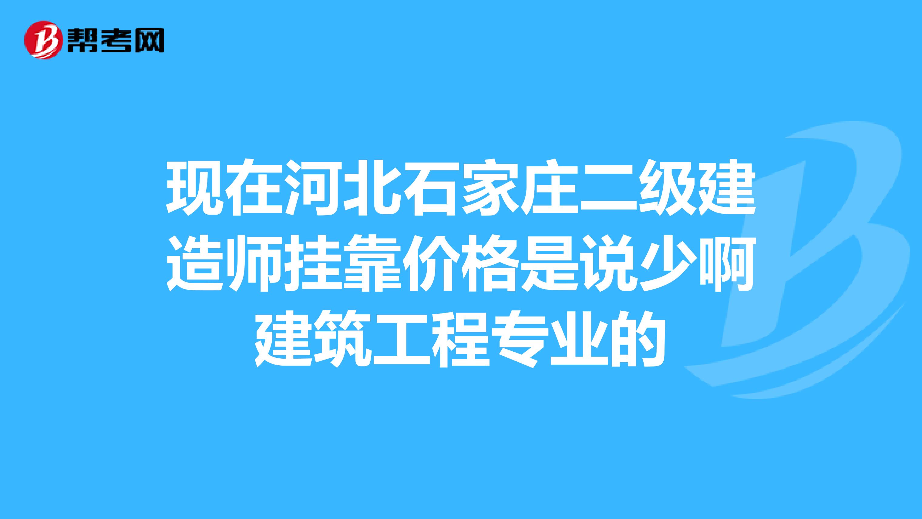 现在河北石家庄二级建造师兼职价格是说少啊建筑工程专业的