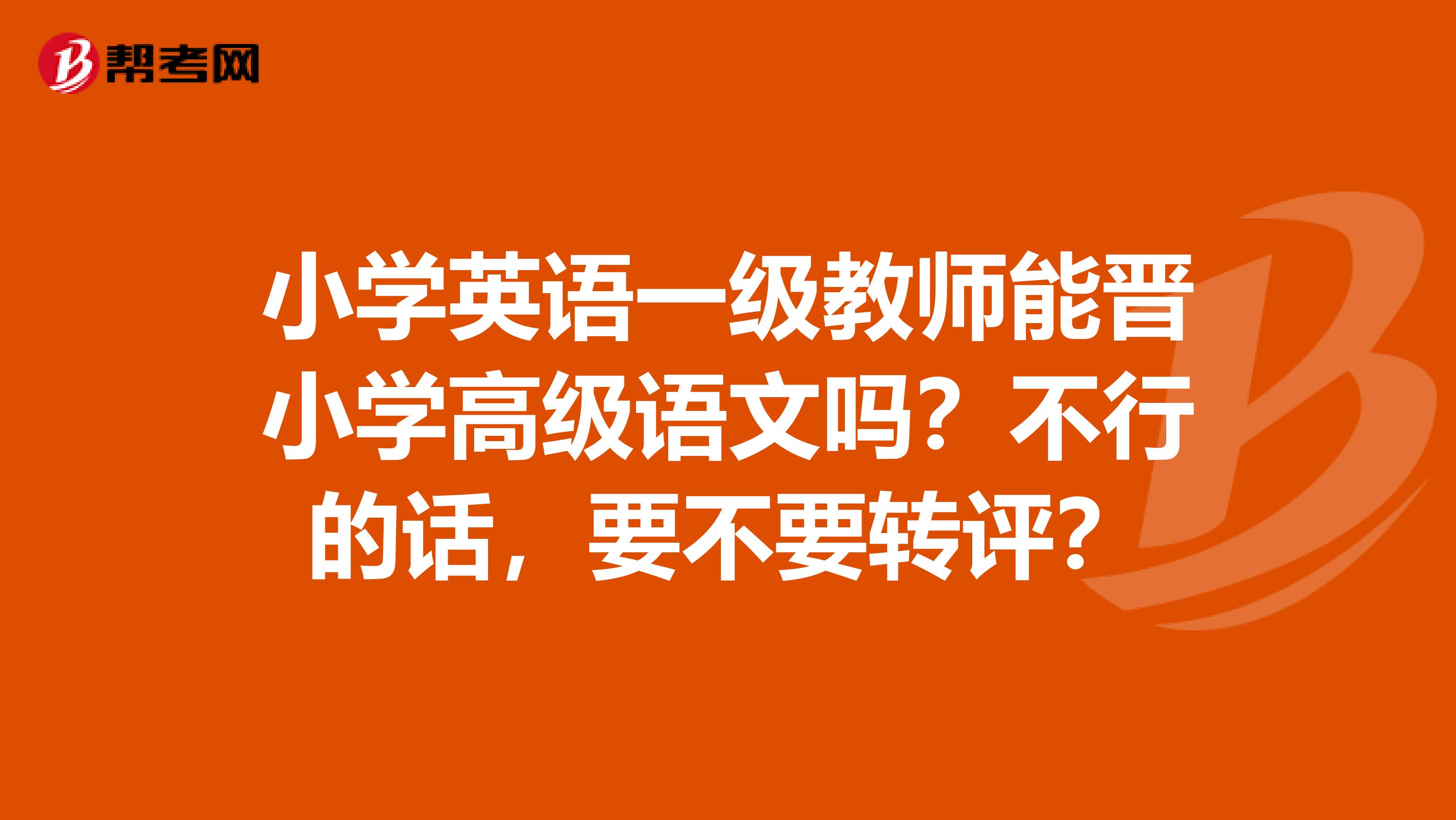 小学英语一级教师能晋小学高级语文吗？不行的话，要不要转评？