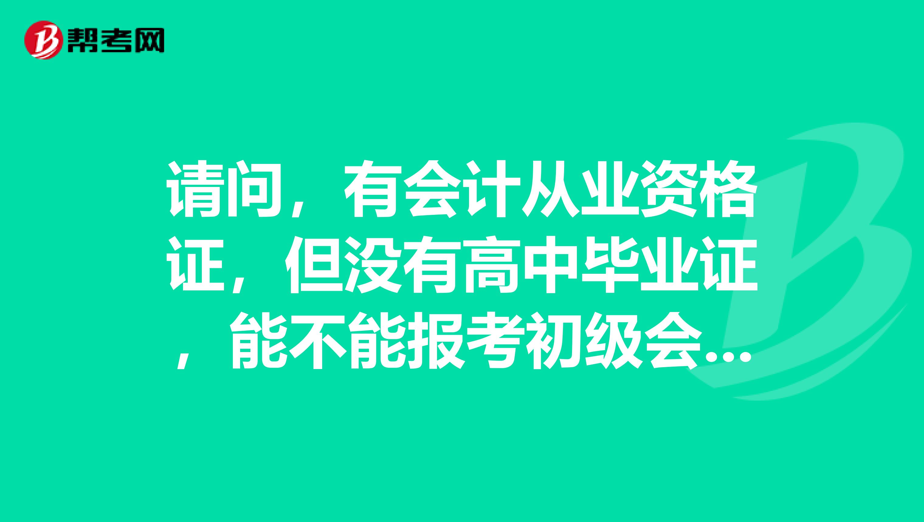 請問，有會計從業(yè)資格證，但沒有高中畢業(yè)證，能不能報考初級會計職稱考試？