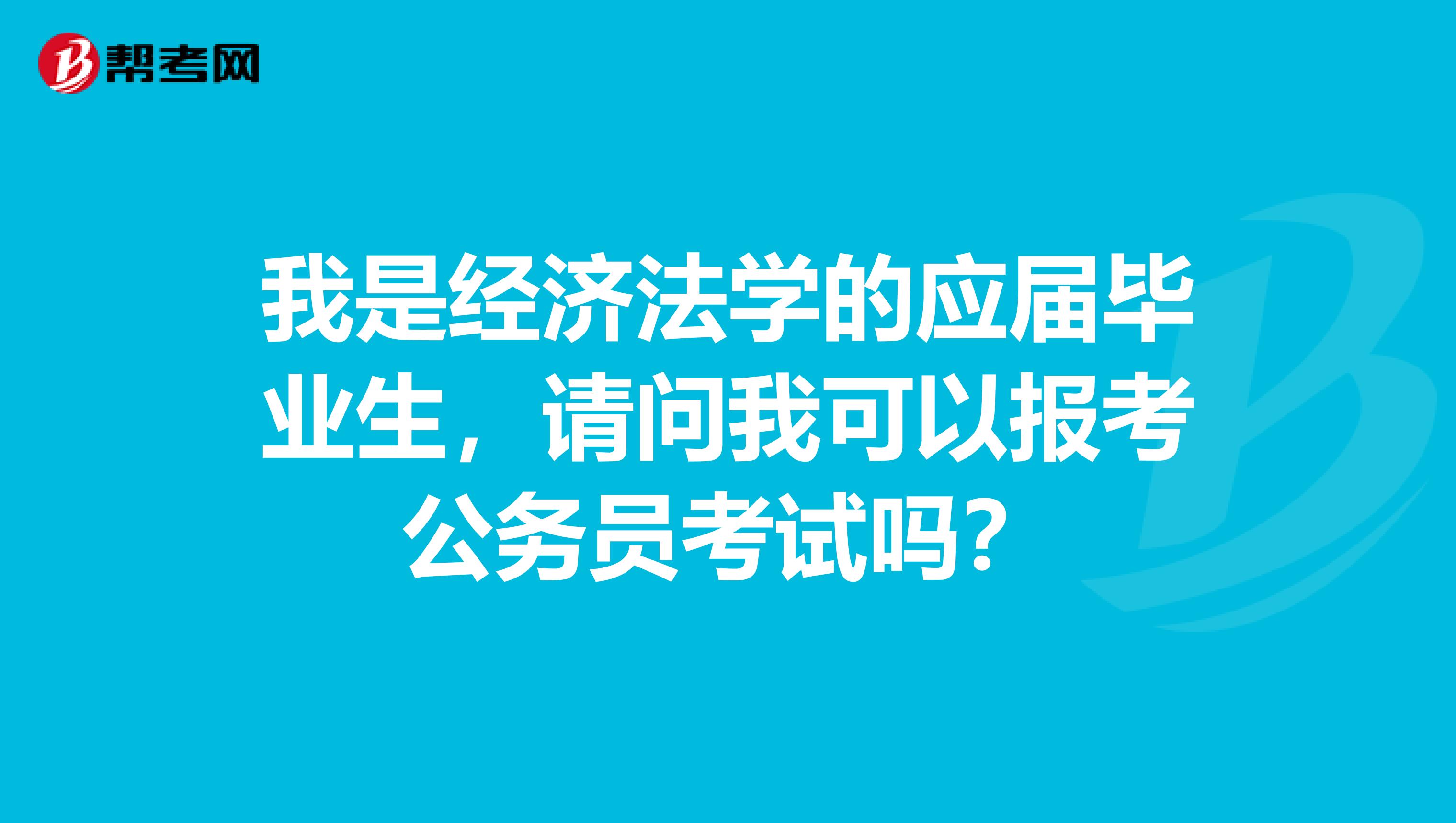 我是经济法学的应届毕业生,请问我可以报考公务员考试吗?