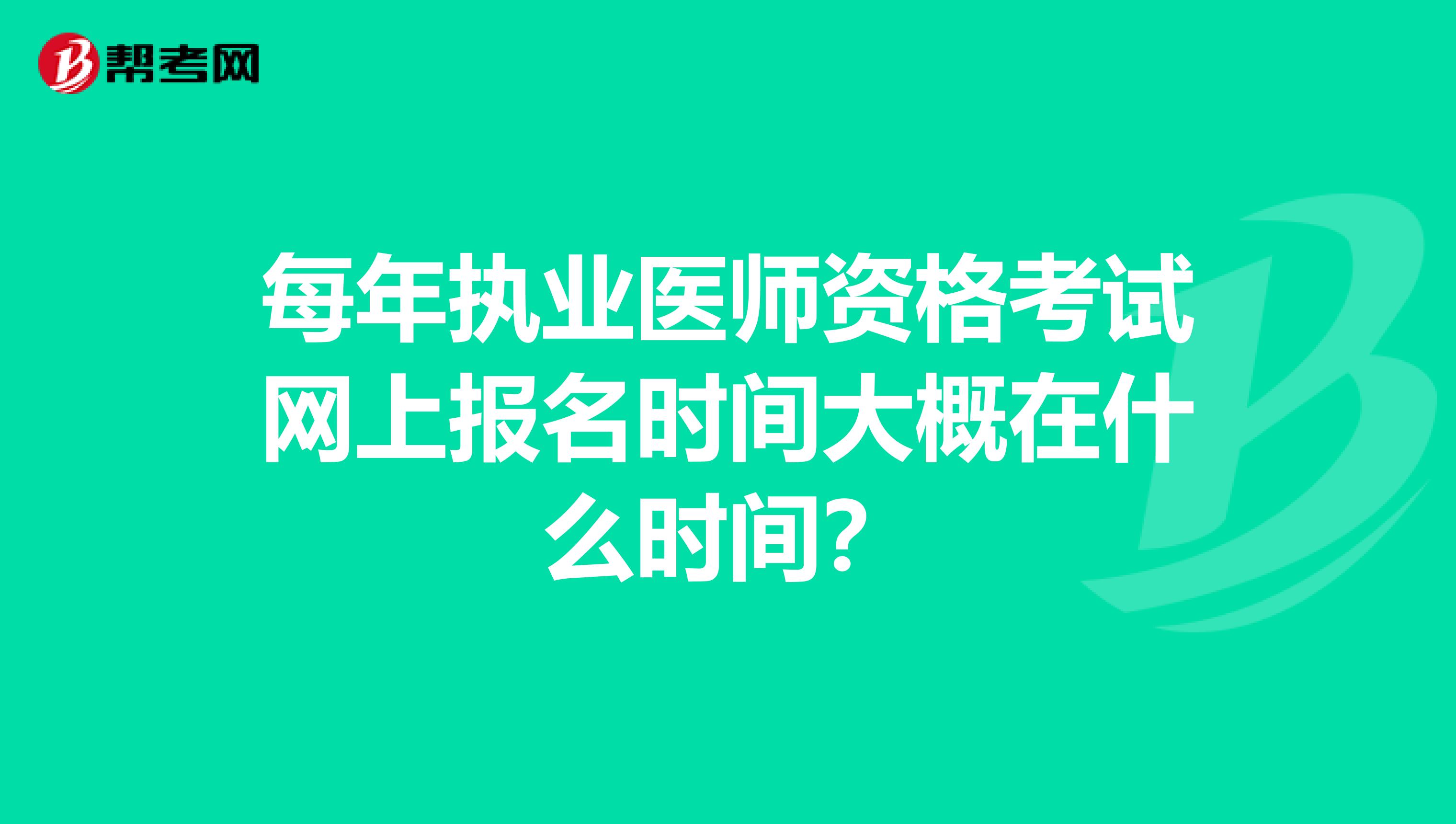 每年执业医师资格考试网上报名时间大概在什么时间?