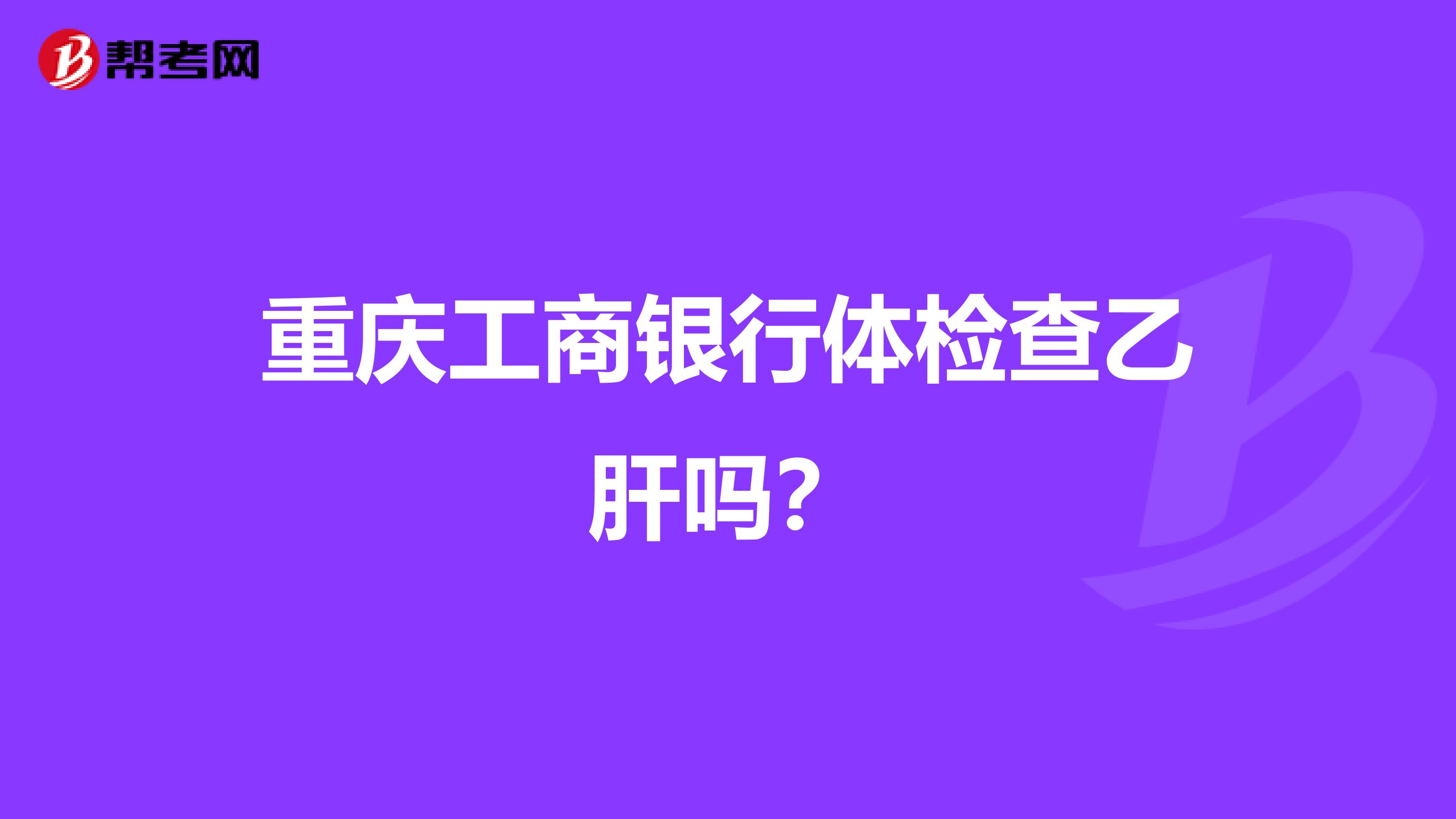 重庆工商银行体检查乙肝吗？