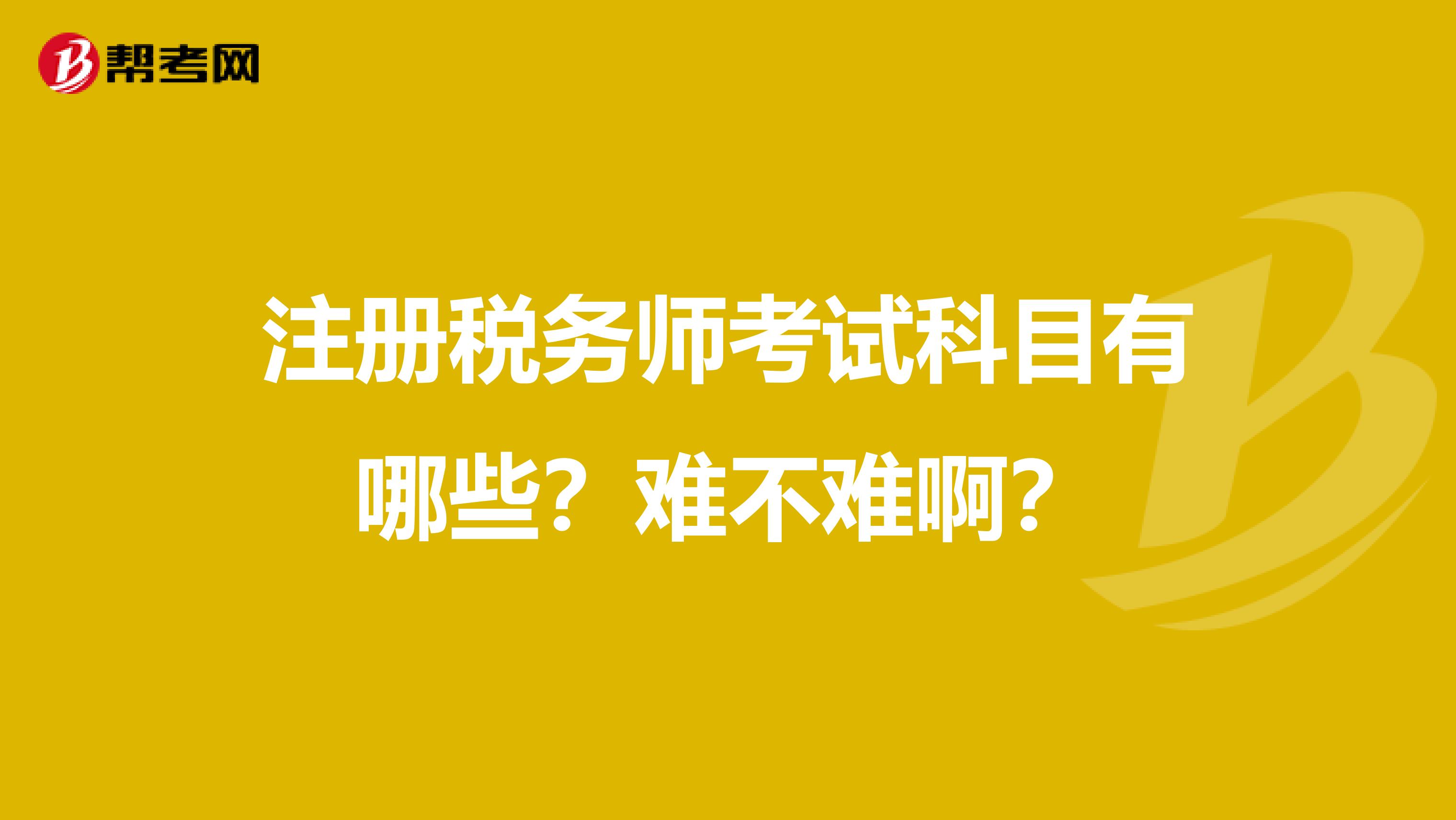 注冊(cè)稅務(wù)師考試科目有哪些？難不難啊？
