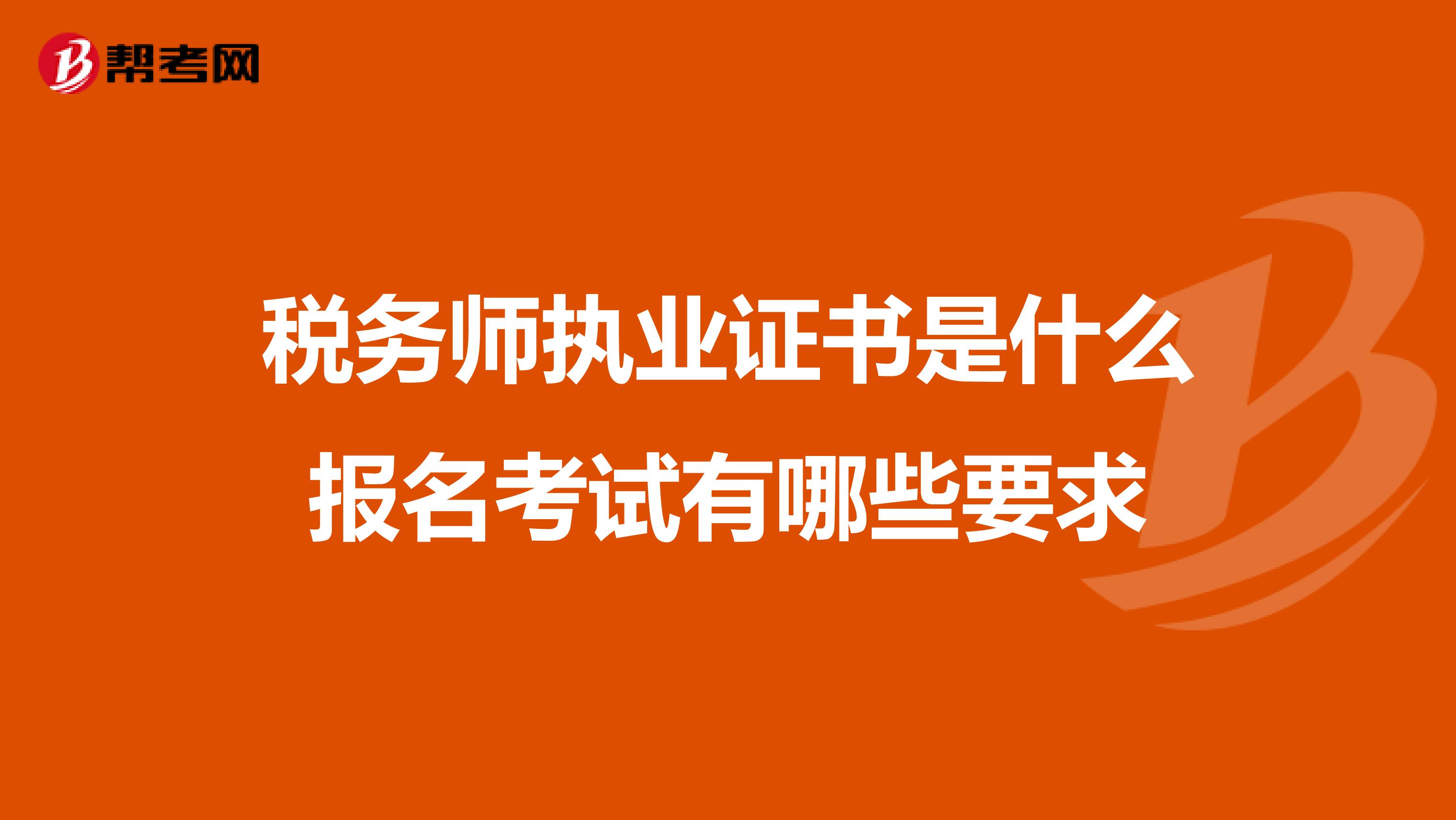 税务师执业证书是什么报名考试有哪些要求