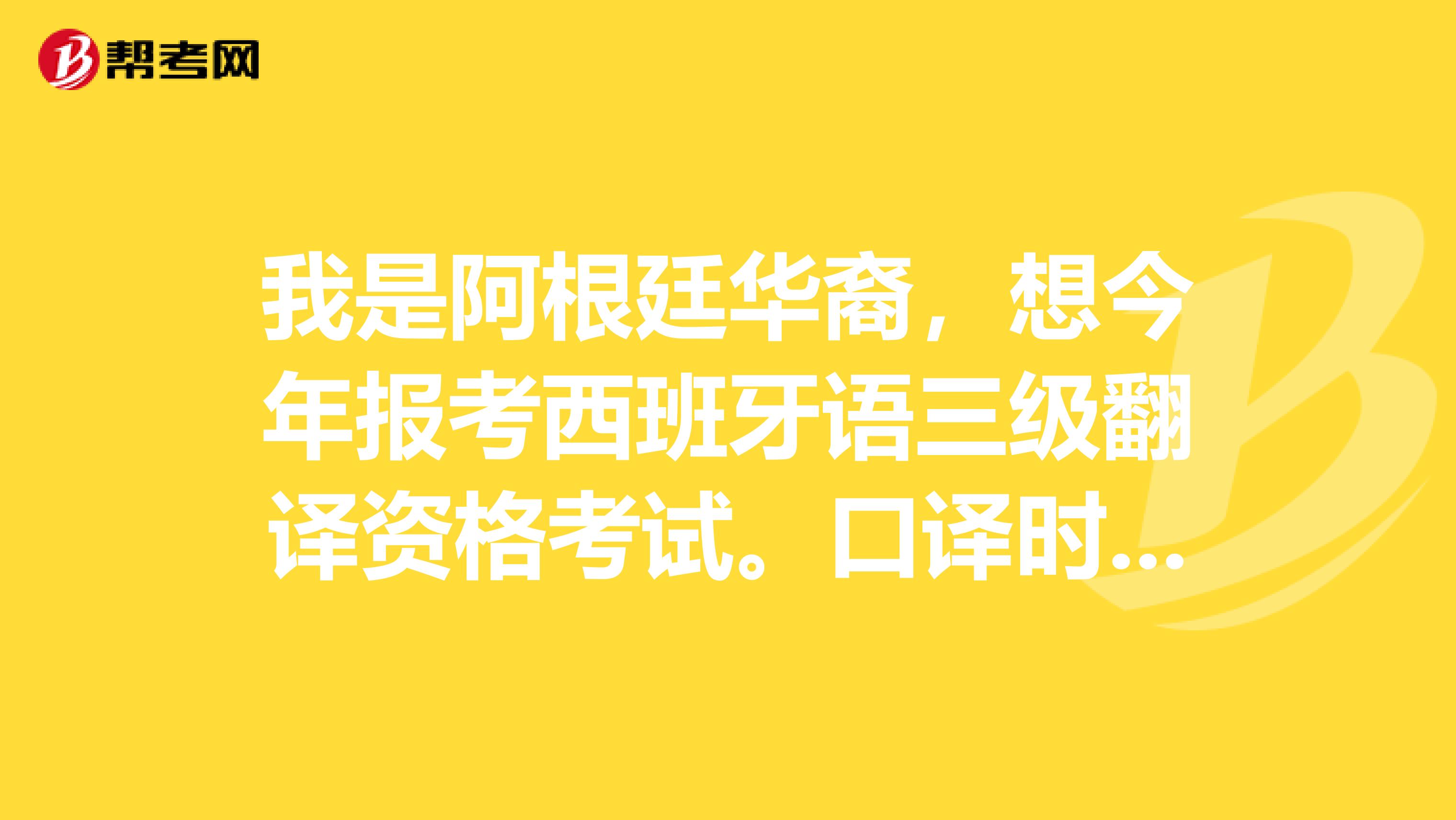 我是阿根廷华裔,想今年报考西班牙语三级翻译资格考试。口译时你们是怎么记笔记的,用什么方法提高口译水平?