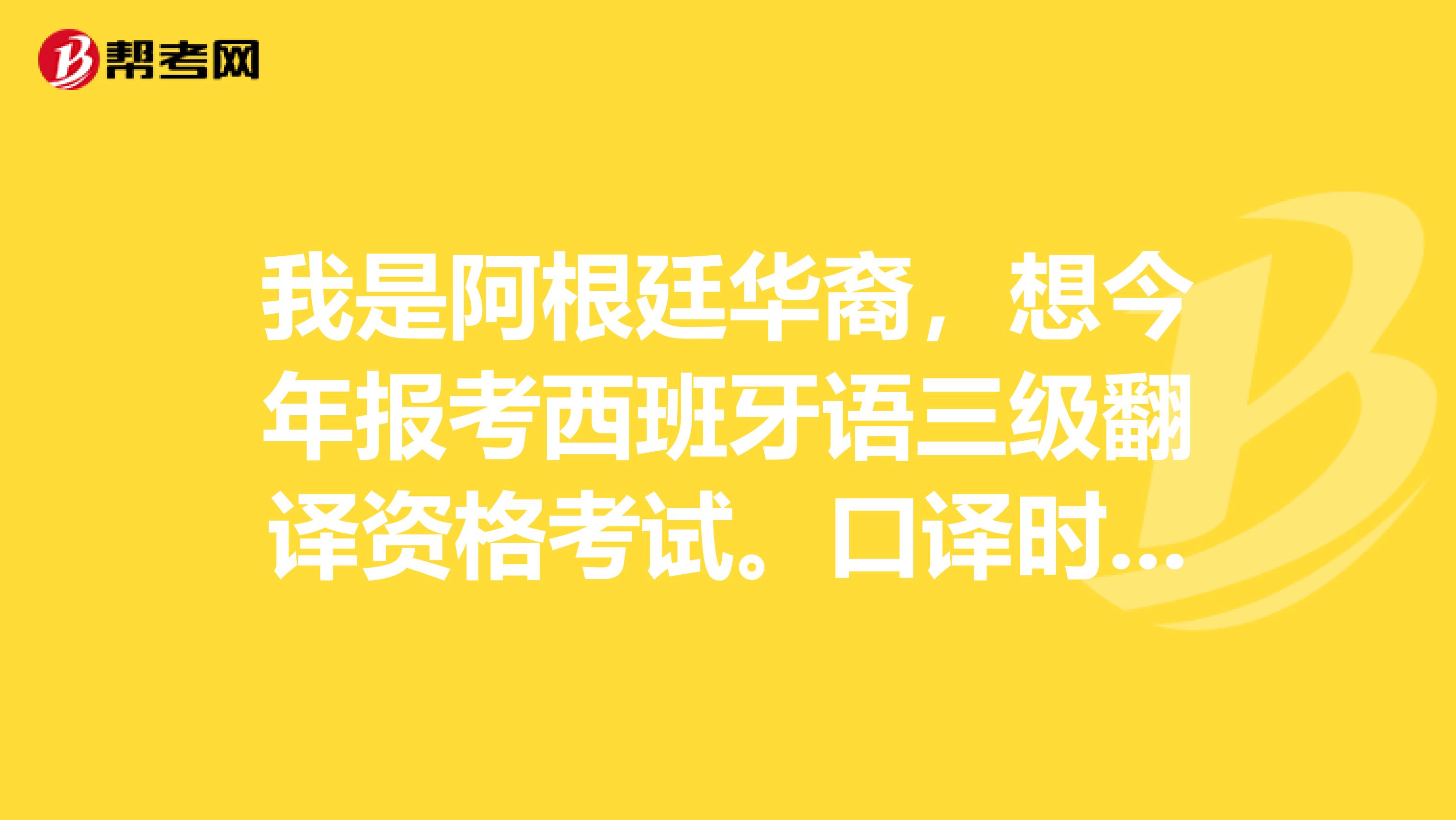 我是阿根廷华裔，想今年报考西班牙语三级翻译资格考试。口译时你们是怎么记笔记的，用什么方法提高口译水平？