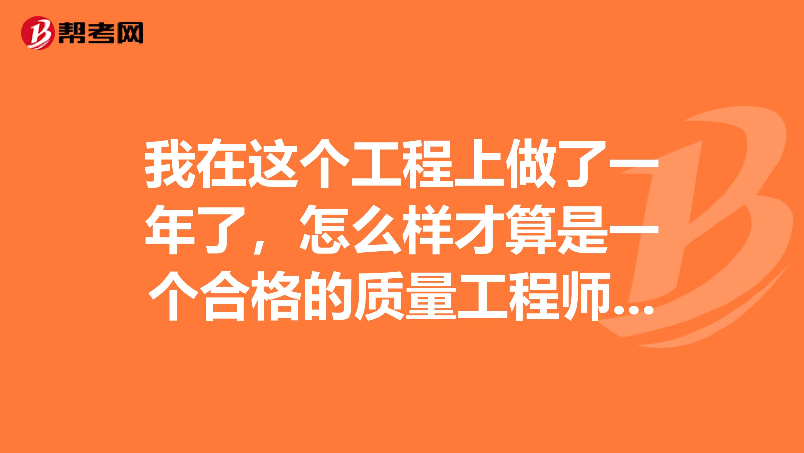 我在这个工程上做了一年了,怎么样才算是一个合格的质量工程师?我一直在思考,谁能跟我说说