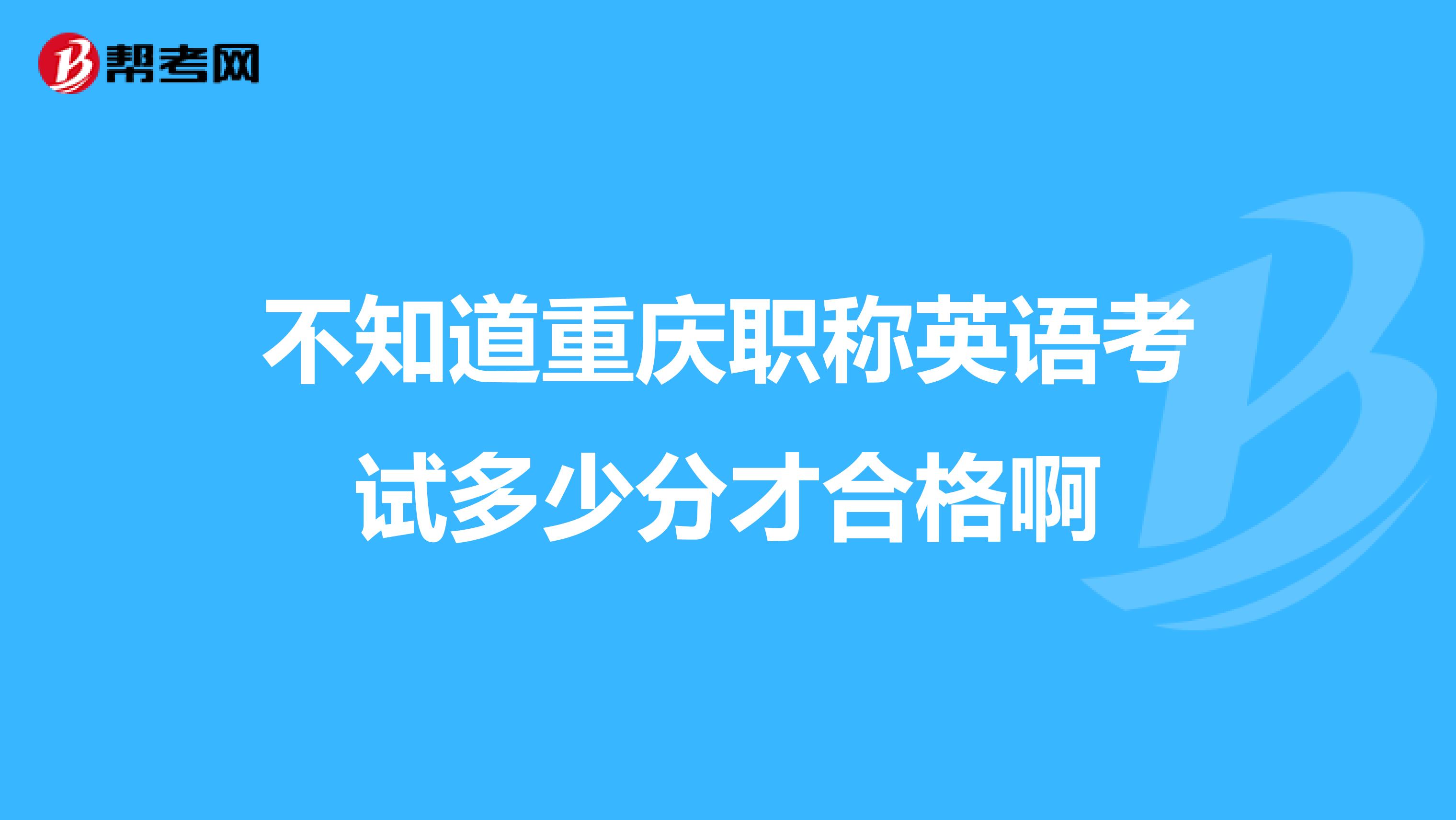 不知道重庆职称英语考试多少分才合格啊