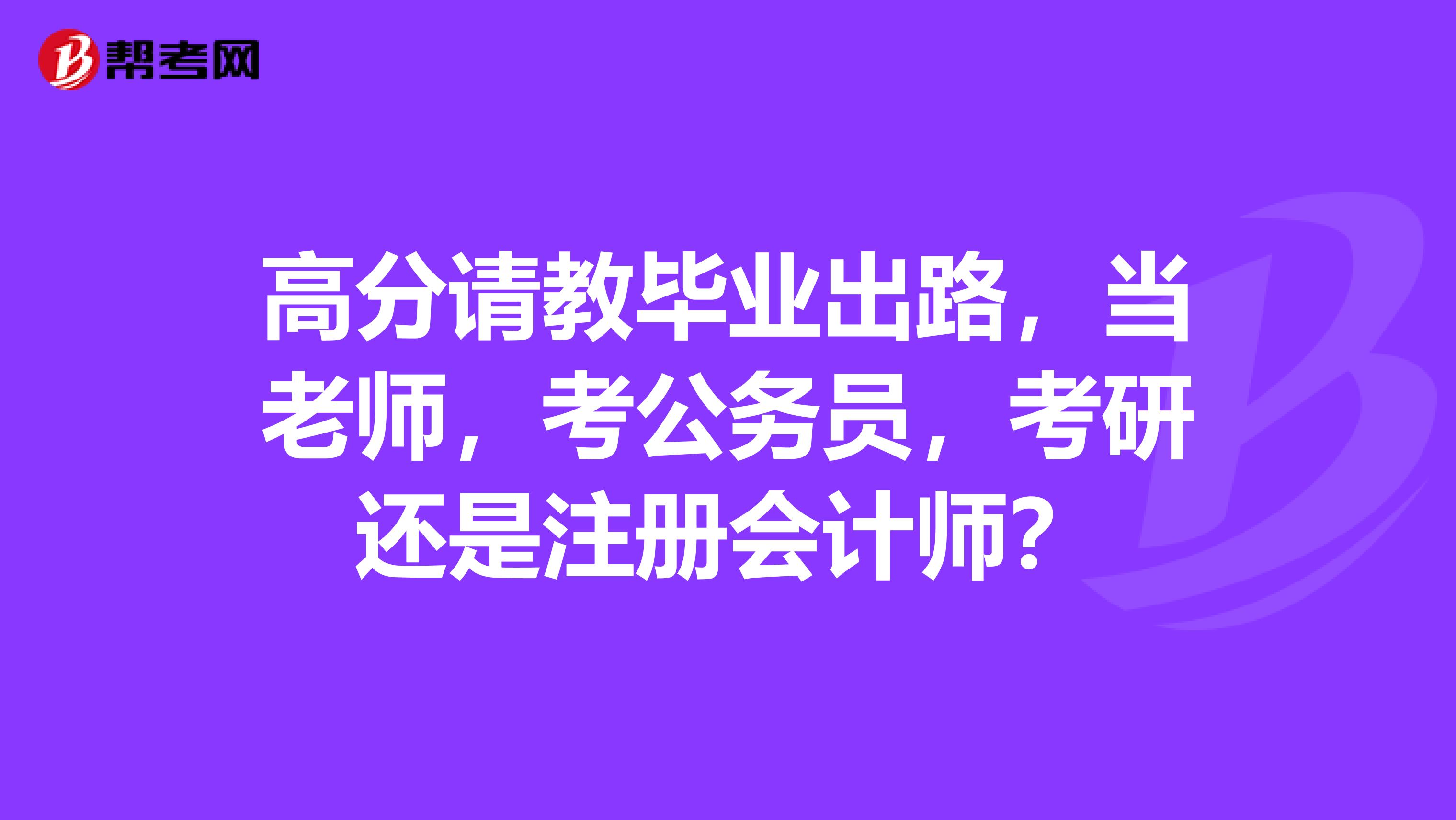 高分請教畢業(yè)出路，當(dāng)老師，考公務(wù)員，考研還是注冊會計師？