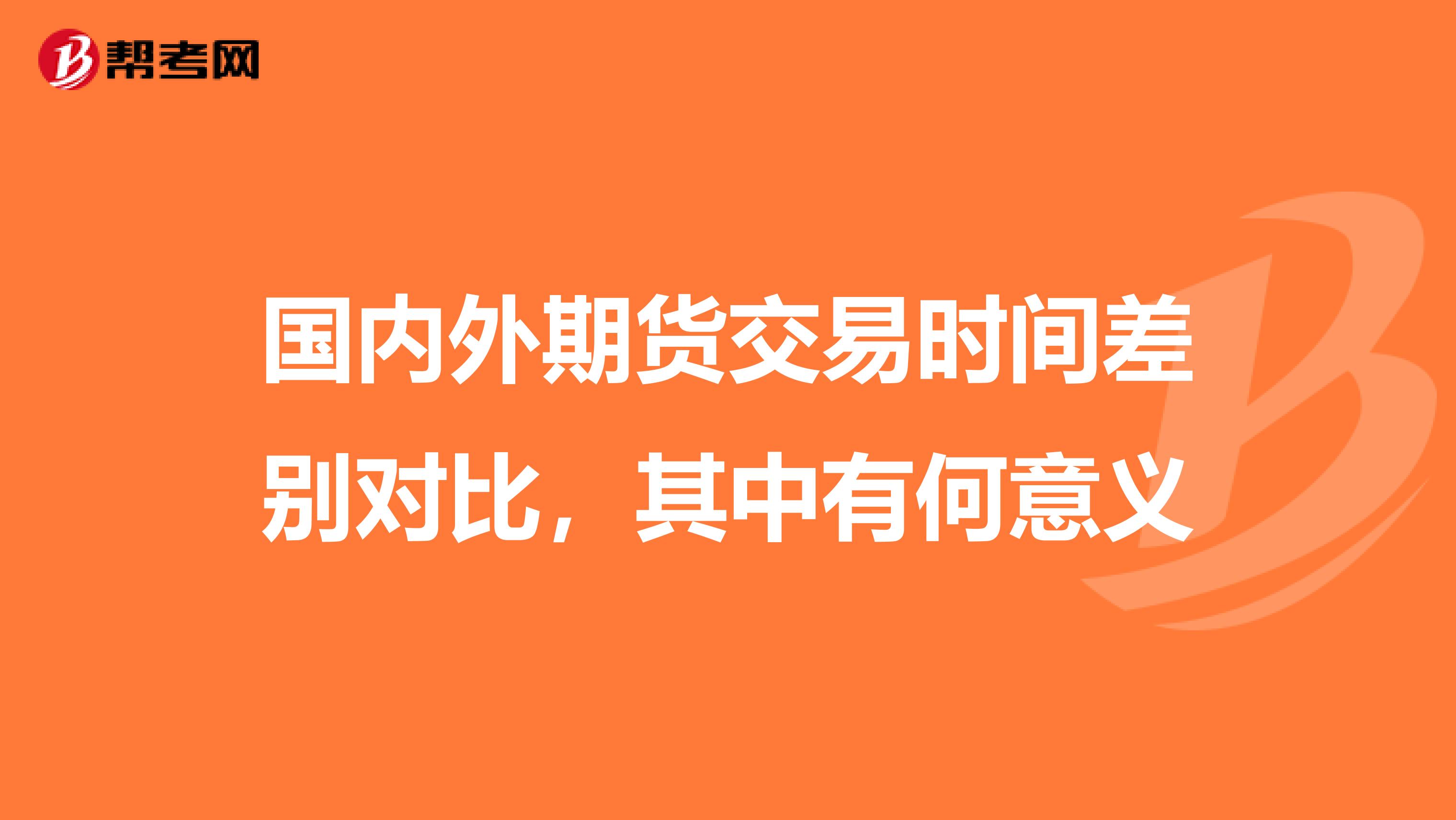 国内外期货交易时间差别对比,其中有何意义