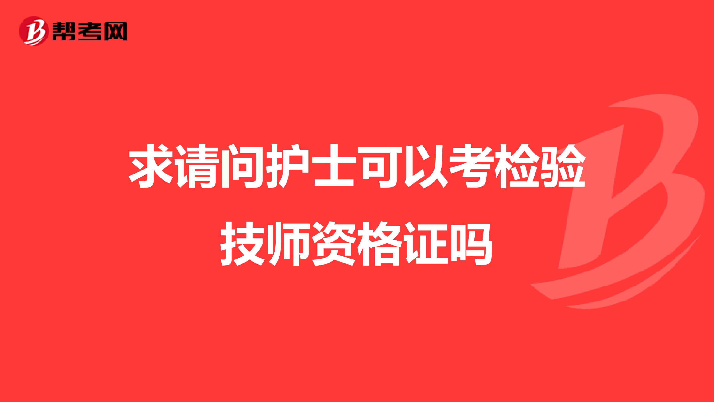 求请问护士可以考检验技师资格证吗