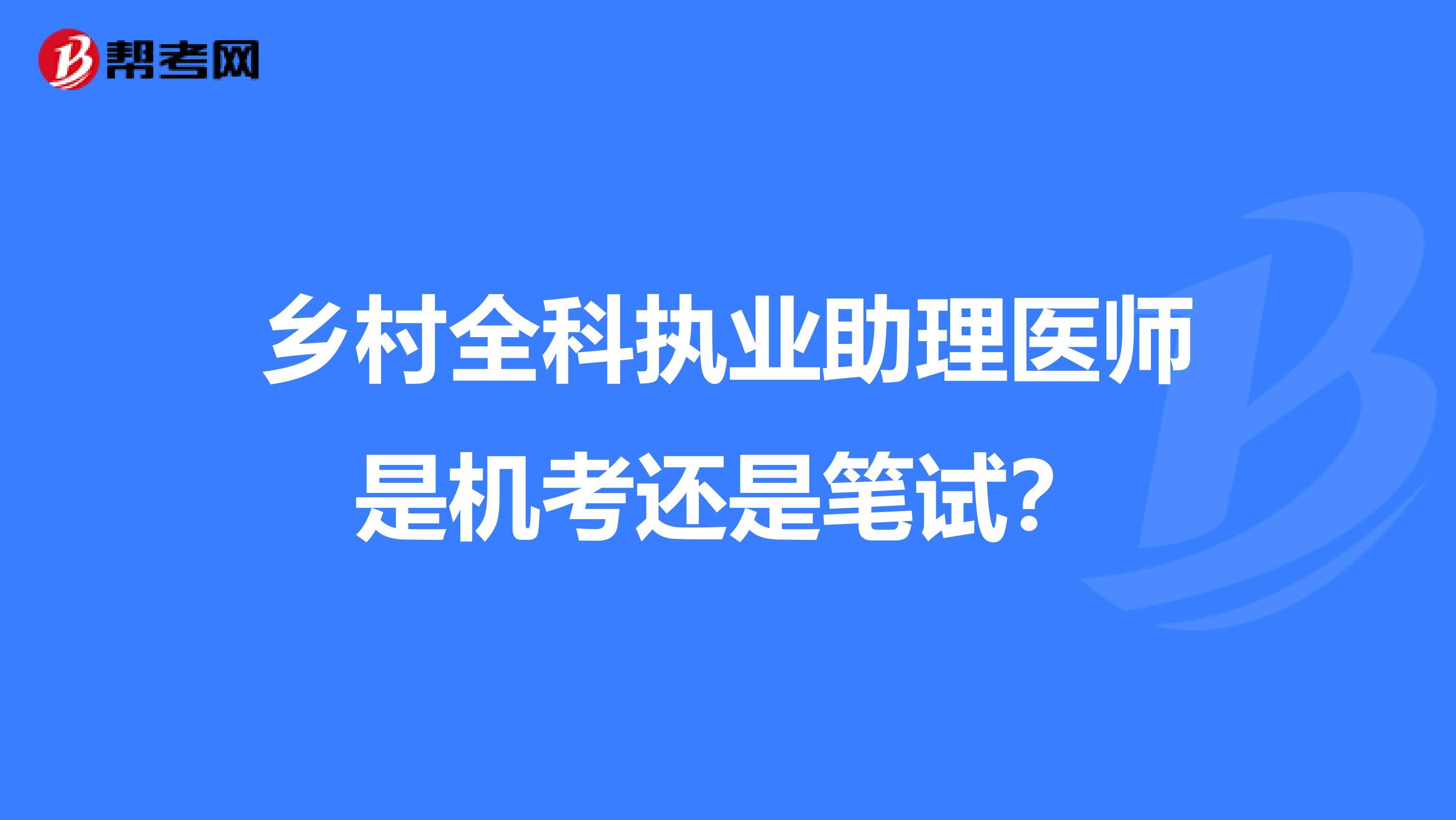 乡村全科执业助理医师是机考还是笔试？