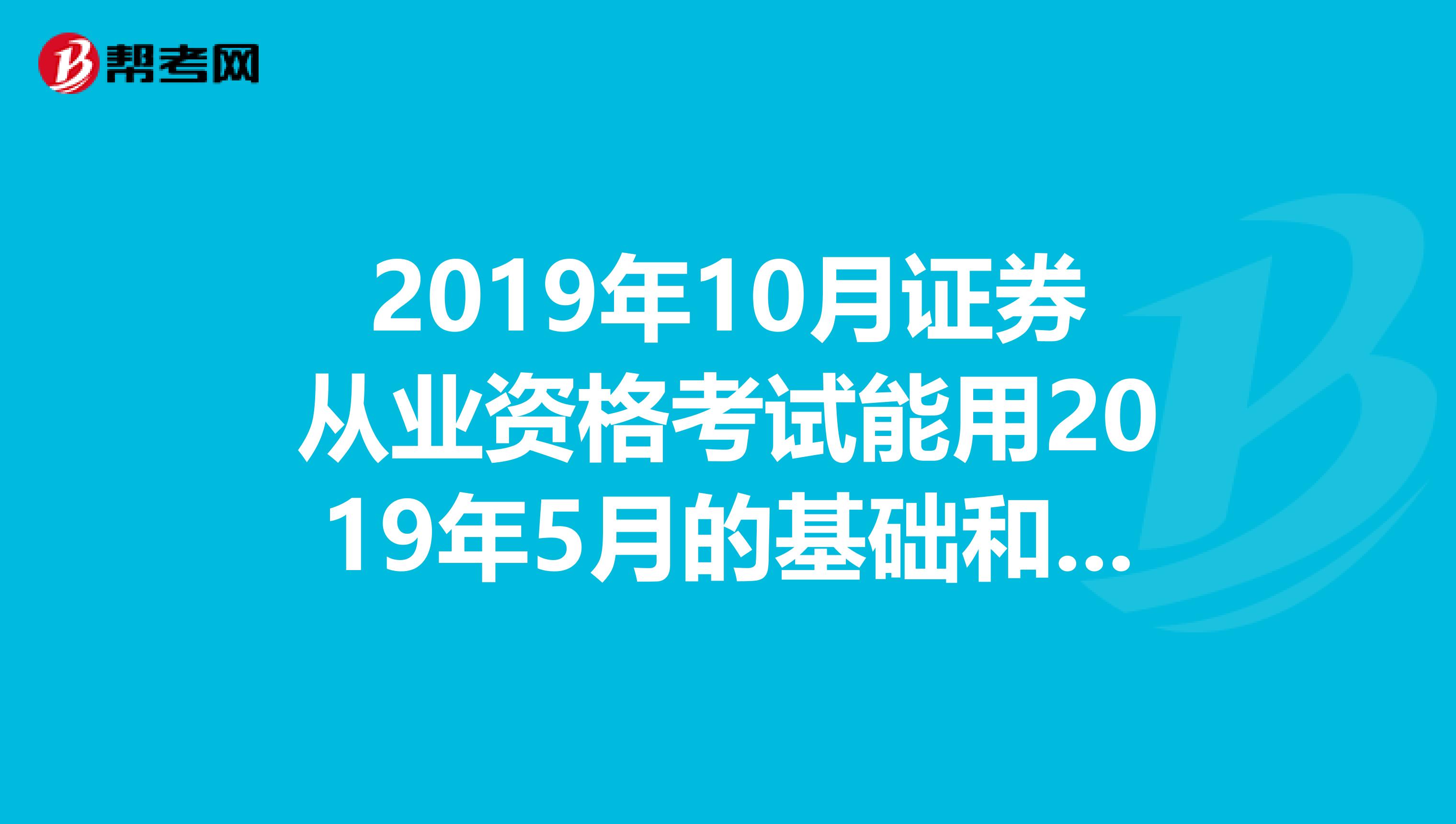 2019年10月证券从业资格考试能用2019年5月的基础和交易吗