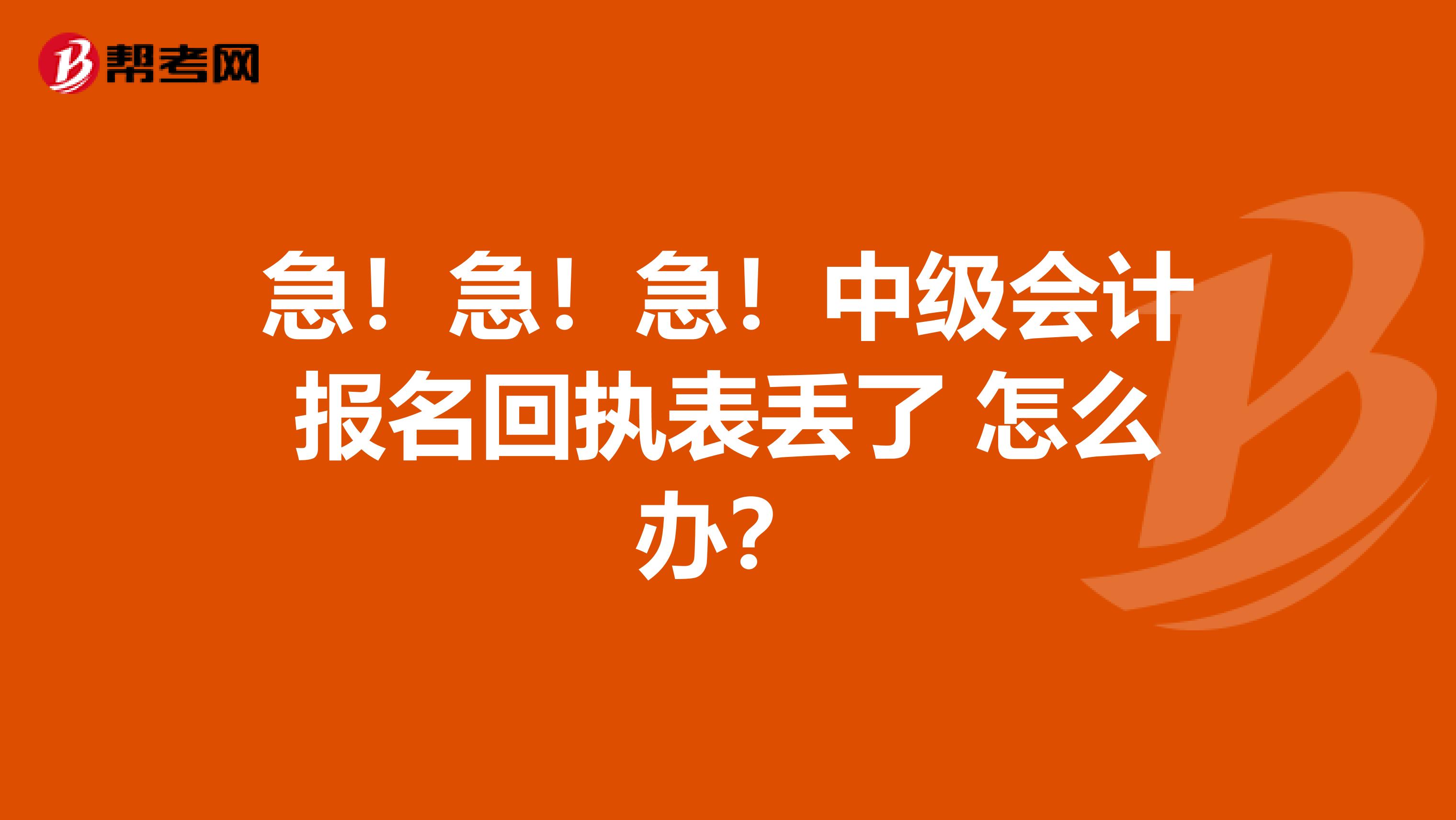 急!急!急!中级会计报名回执表丢了 怎么办?