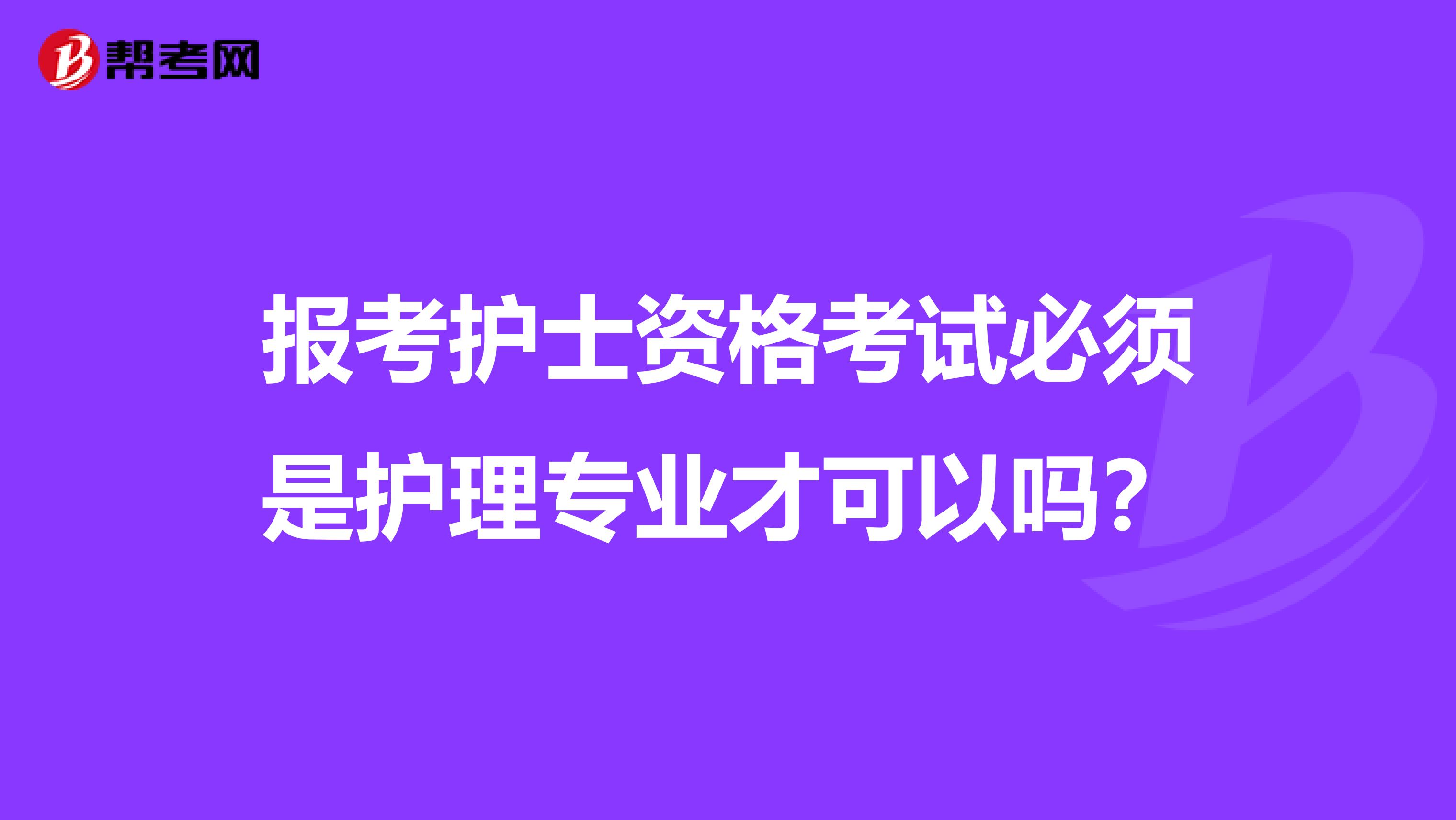 报考护士资格考试必须是护理专业才可以吗？