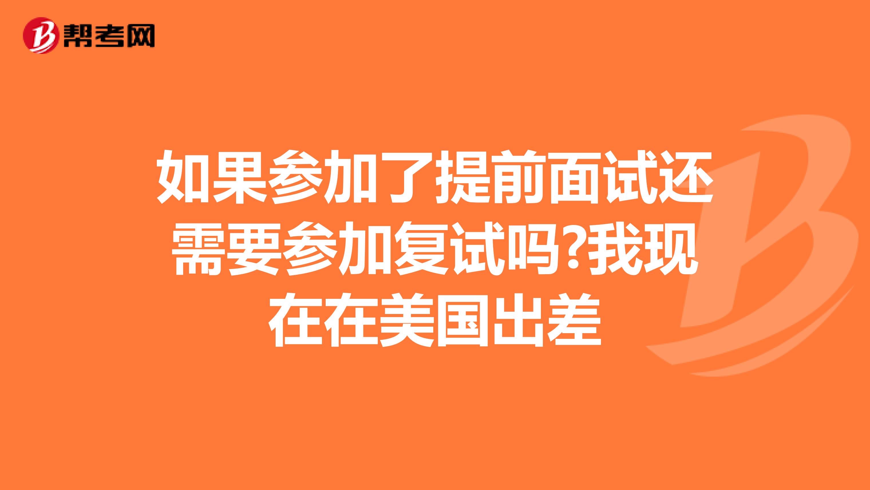 如果参加了提前面试还需要参加复试吗?我现在在美国出差