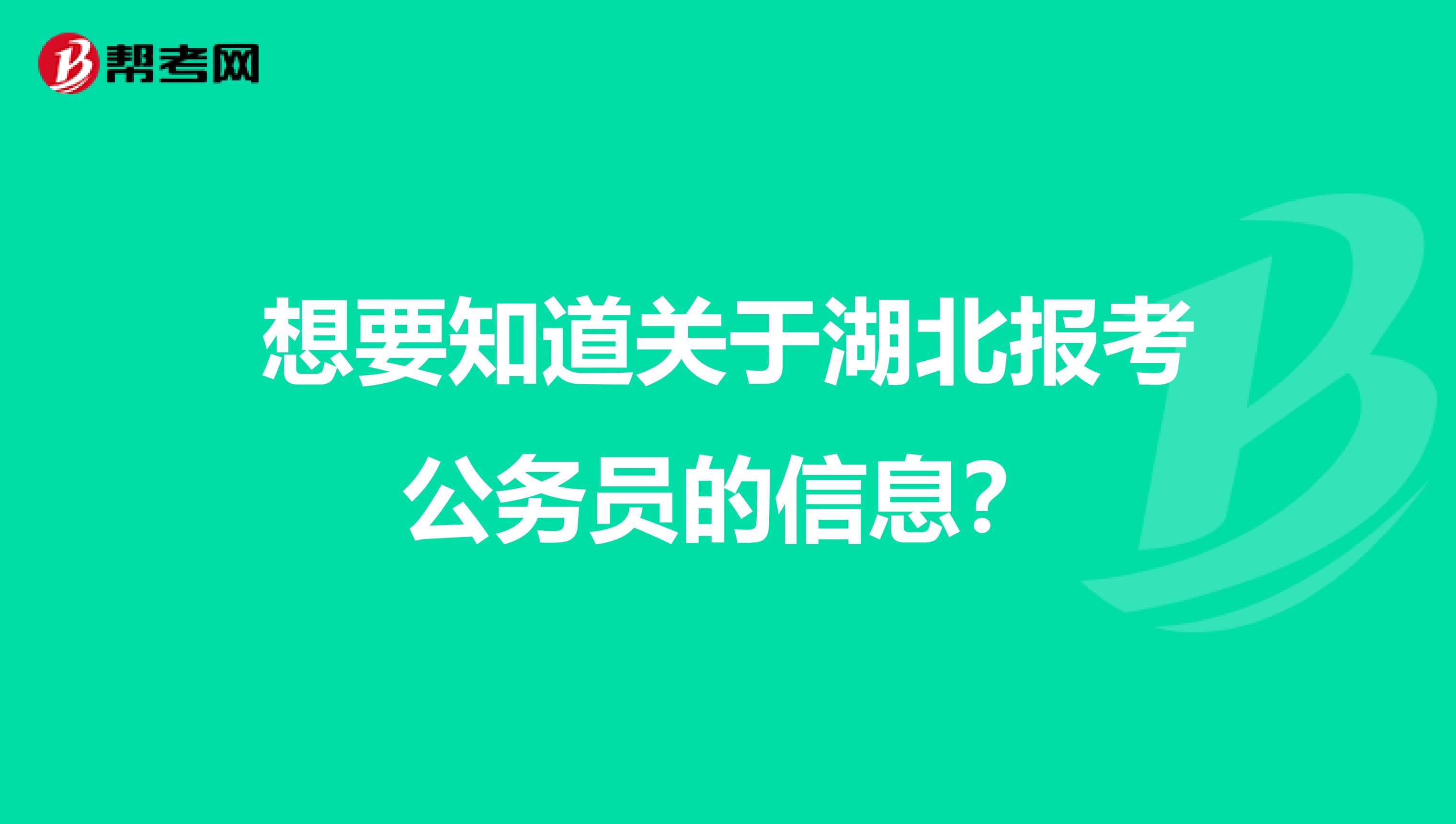 想要知道关于湖北报考公务员的信息?