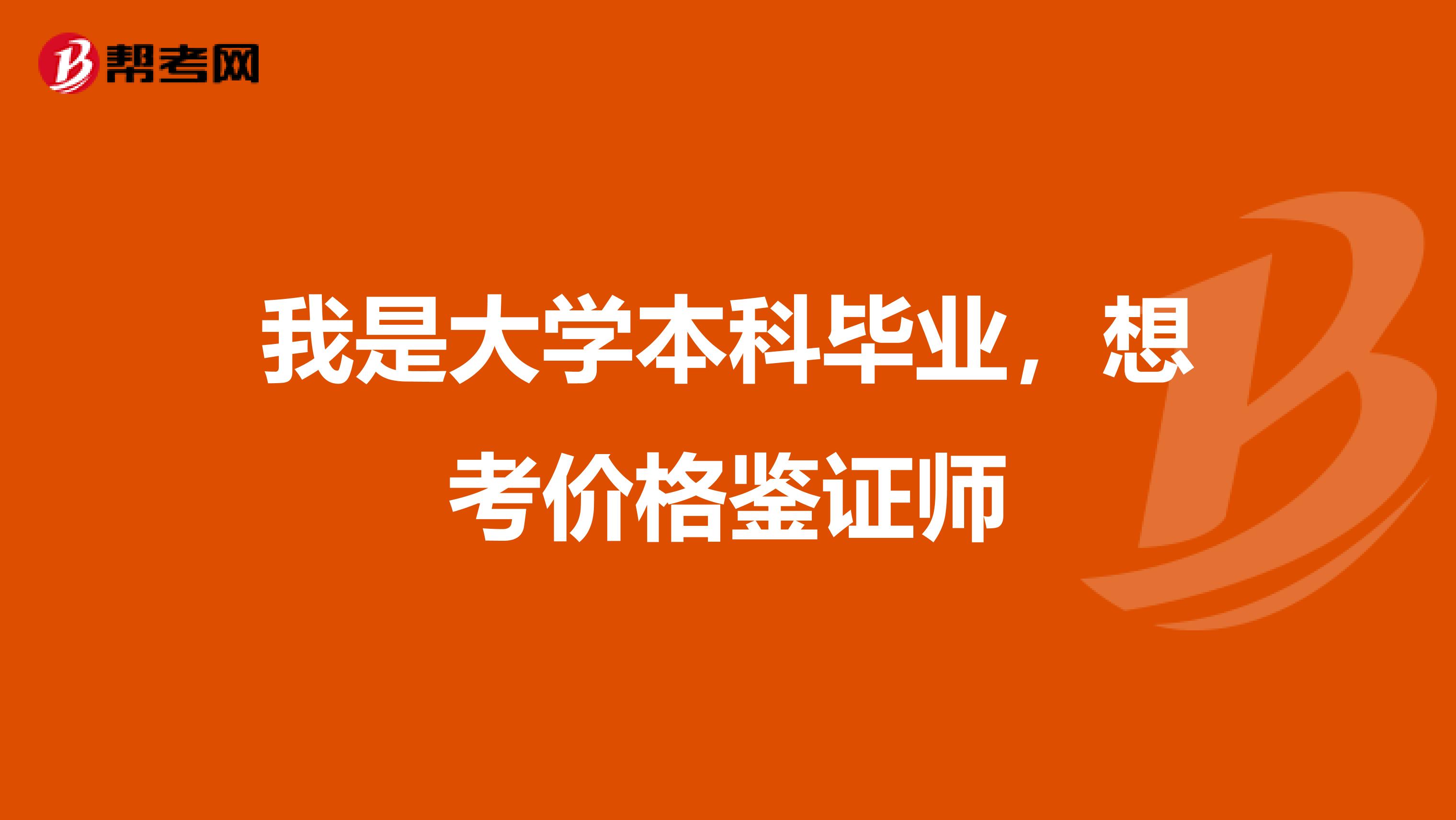 我是大学本科毕业，想考价格鉴证师