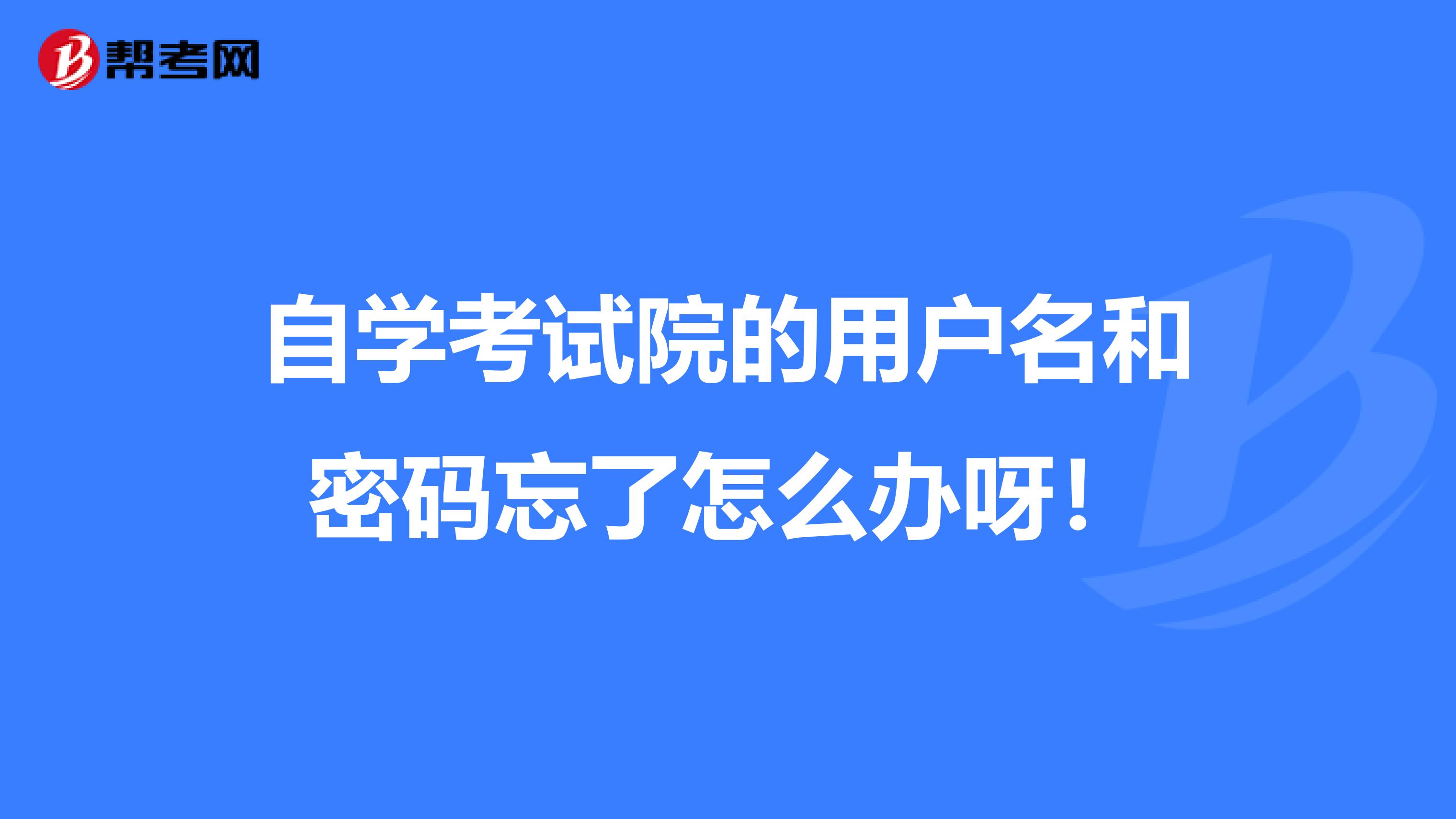 自学考试院的用户名和密码忘了怎么办呀！