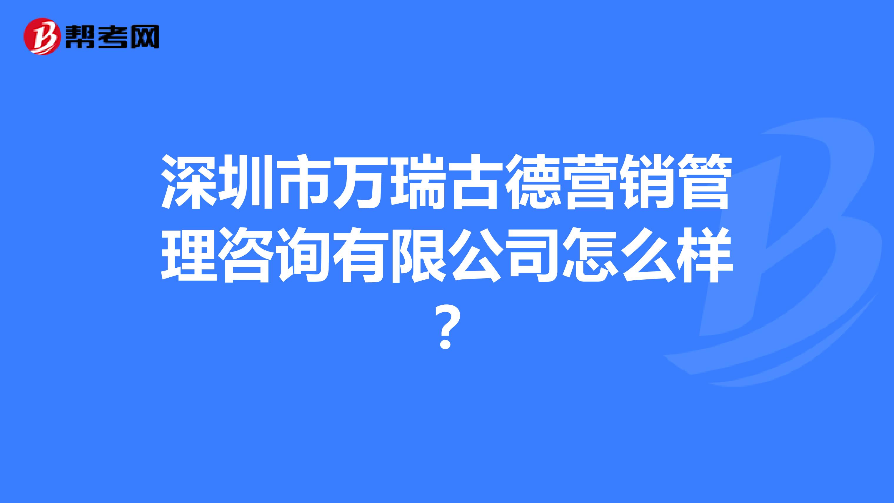 深圳市万瑞古德营销管理咨询有限公司怎么样？