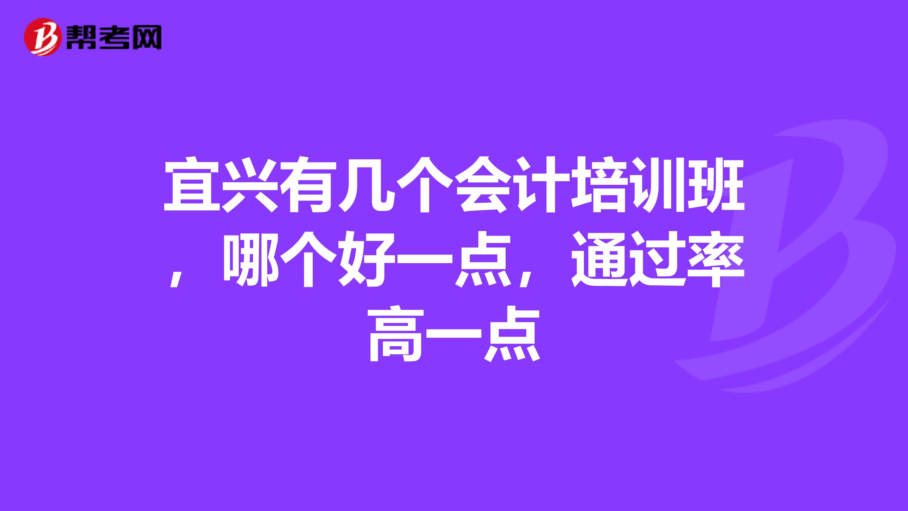 宜兴有几个会计培训班,哪个好一点,通过率高一点