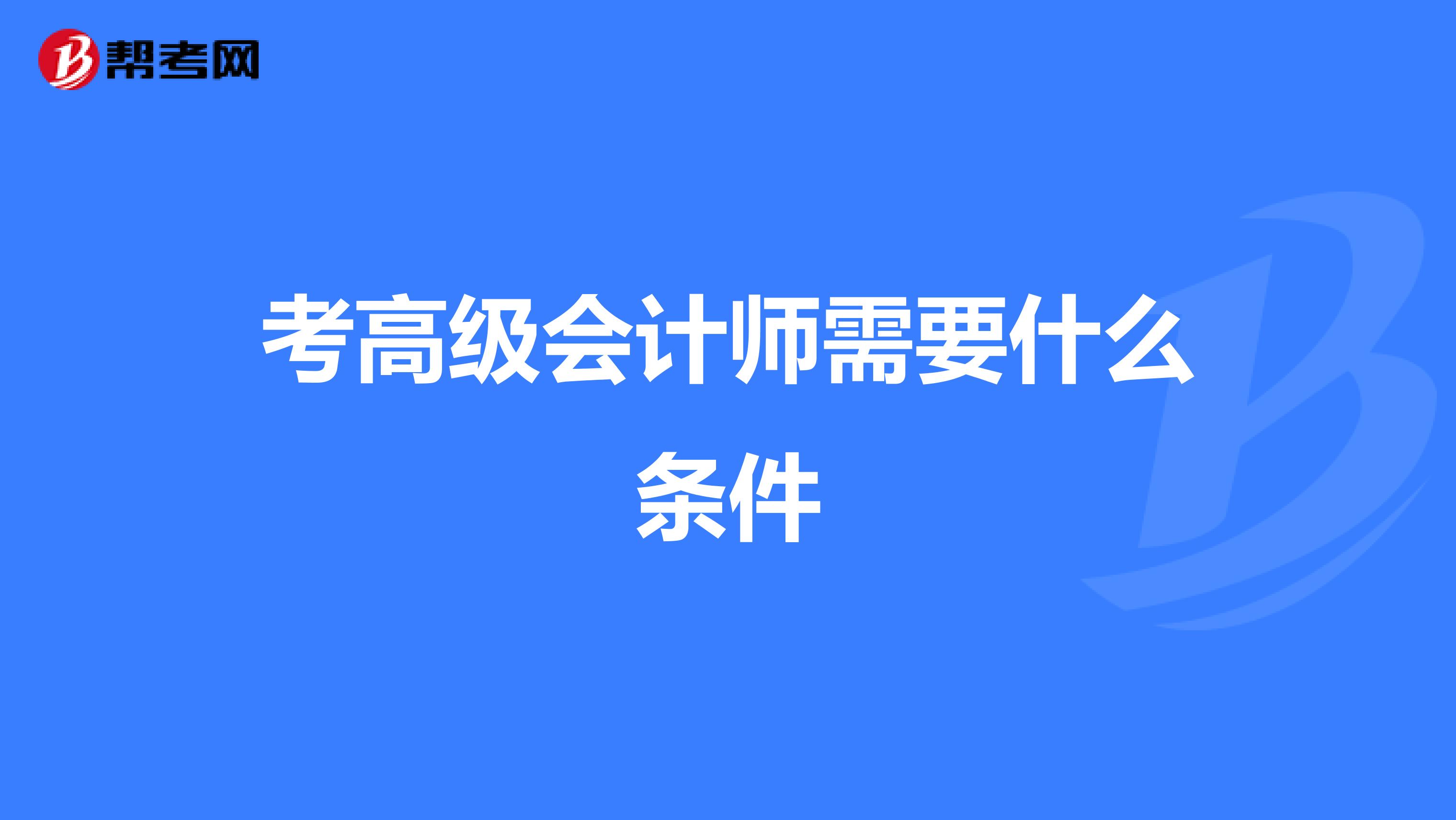 考高级会计师需要什么条件