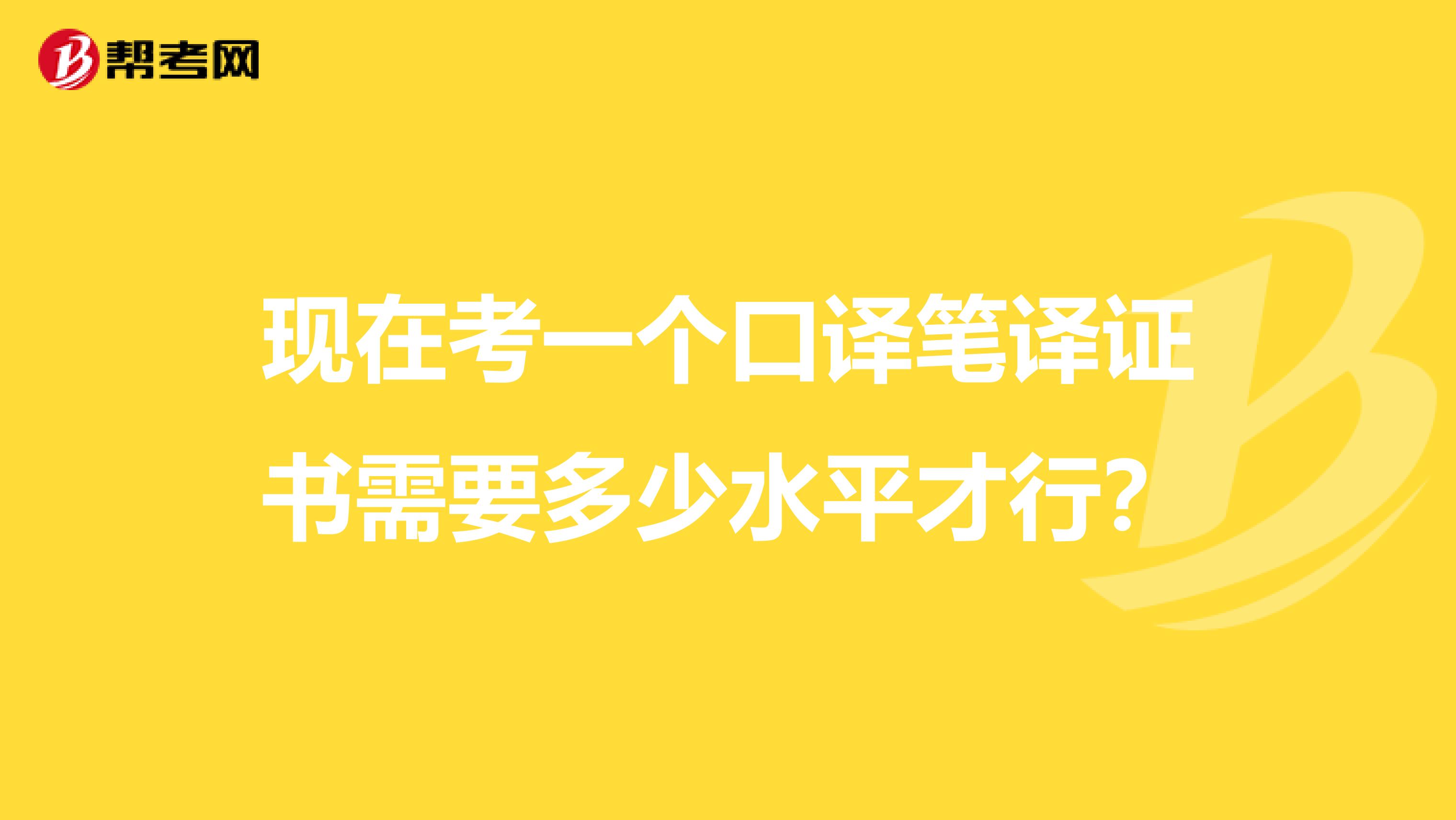 现在考一个口译笔译证书需要多少水平才行?