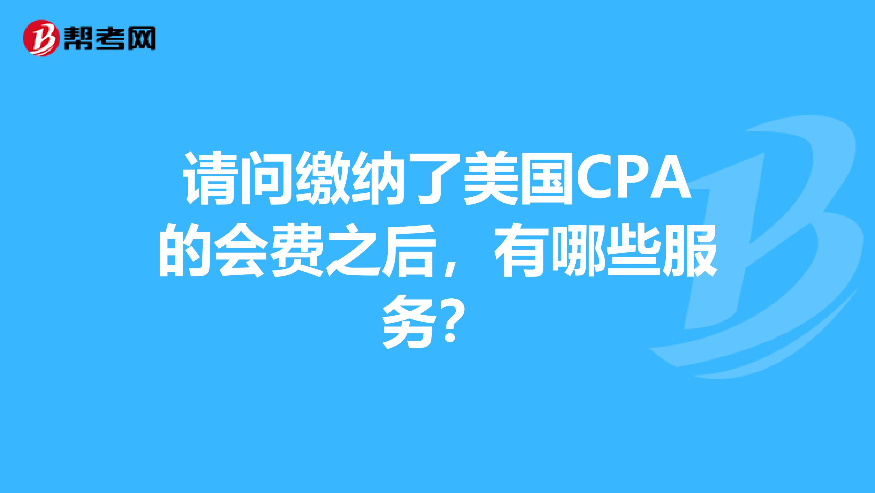 请问缴纳了美国CPA的会费之后，有哪些服务？