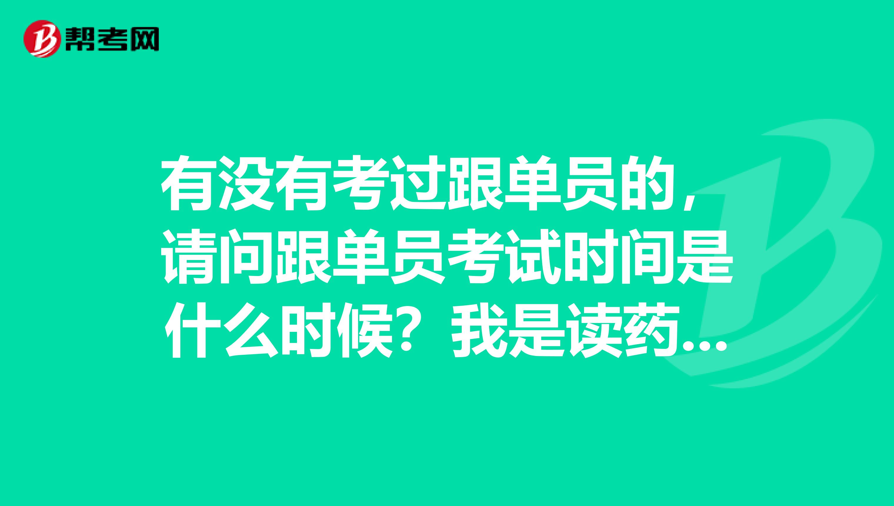 有没有考过跟单员的，请问跟单员考试时间是什么时候？我是读药物分析专业的，不是很了解。