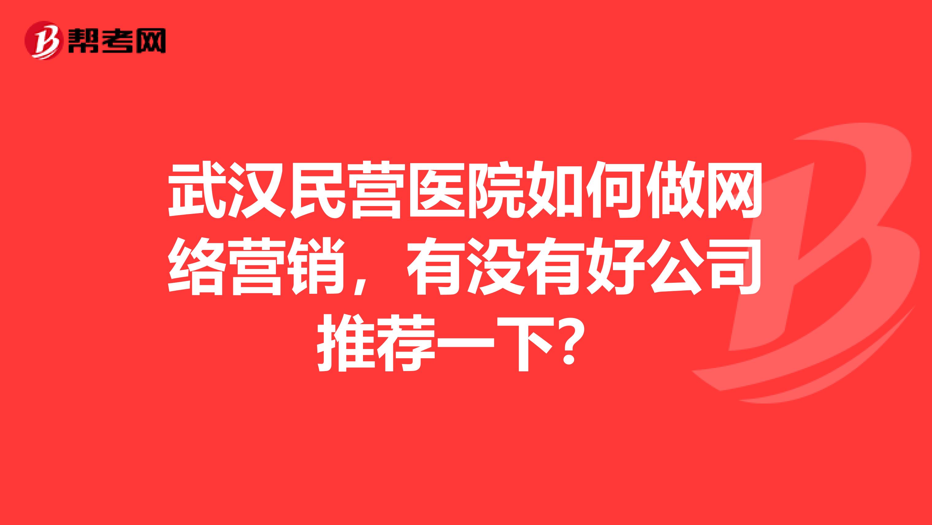 武汉民营医院如何做网络营销，有没有好公司推荐一下？