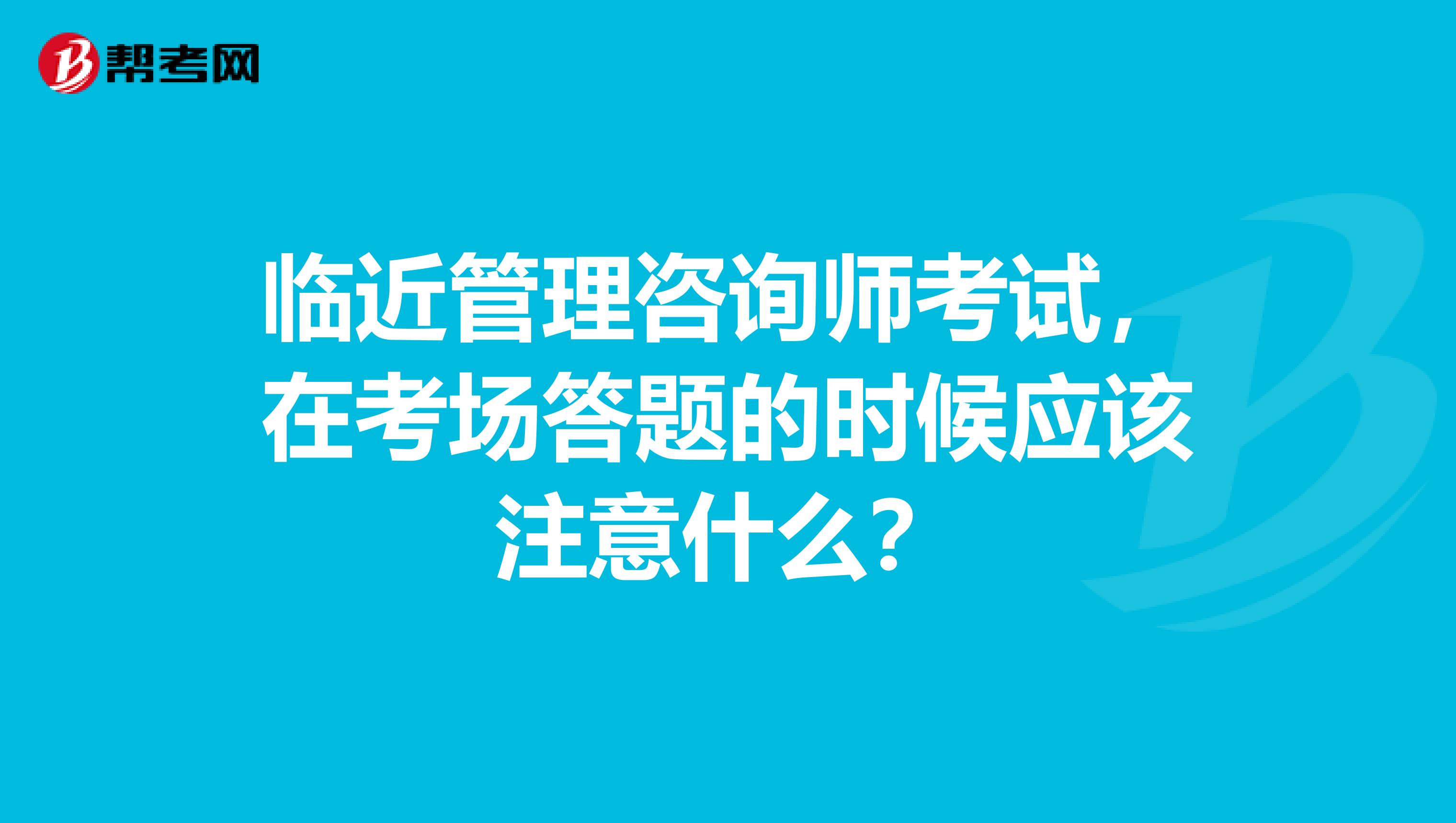 臨近管理咨詢師考試，在考場答題的時候應該注意什么？