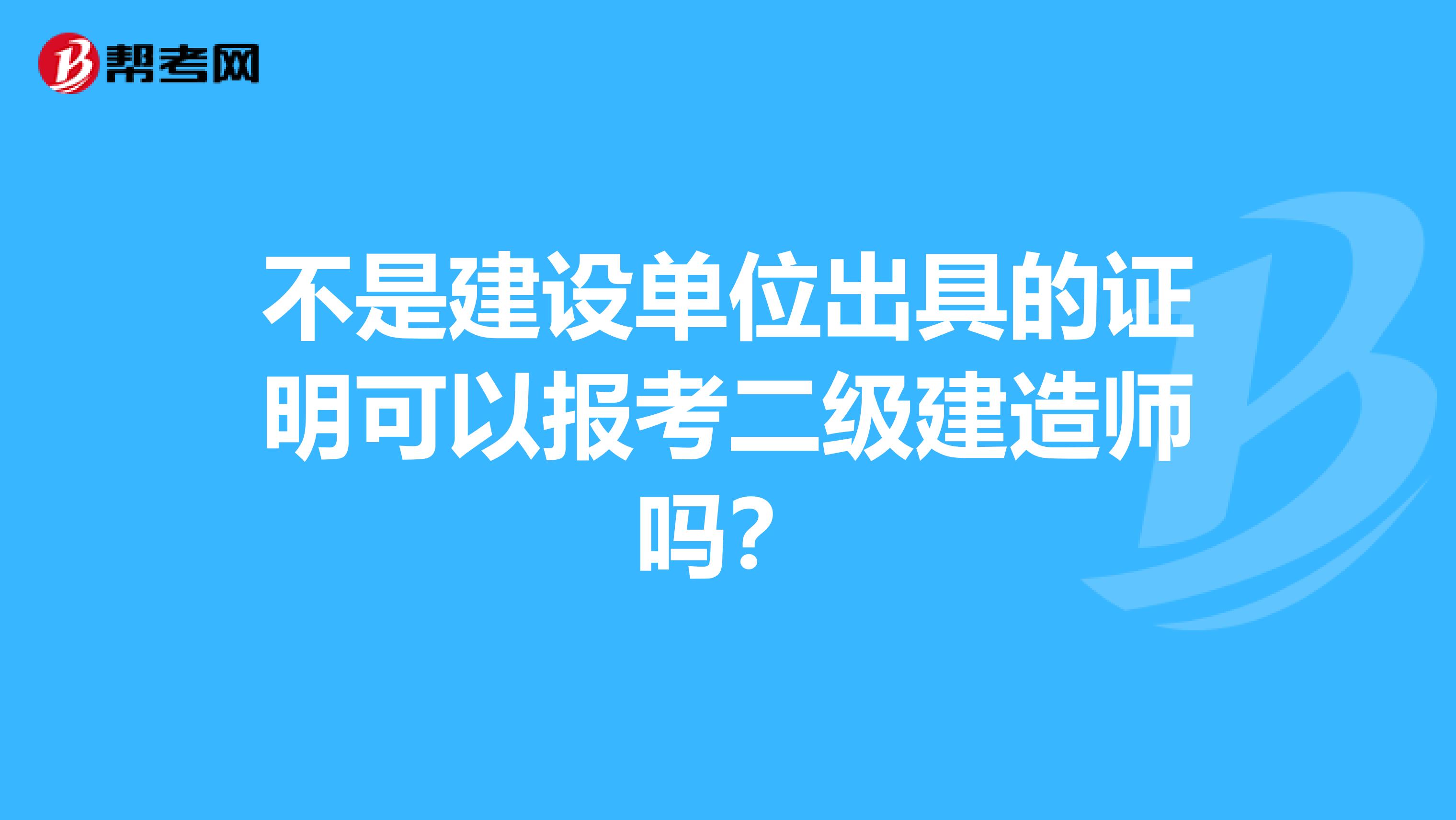 不是建设单位出具的证明可以报考二级建造师吗？