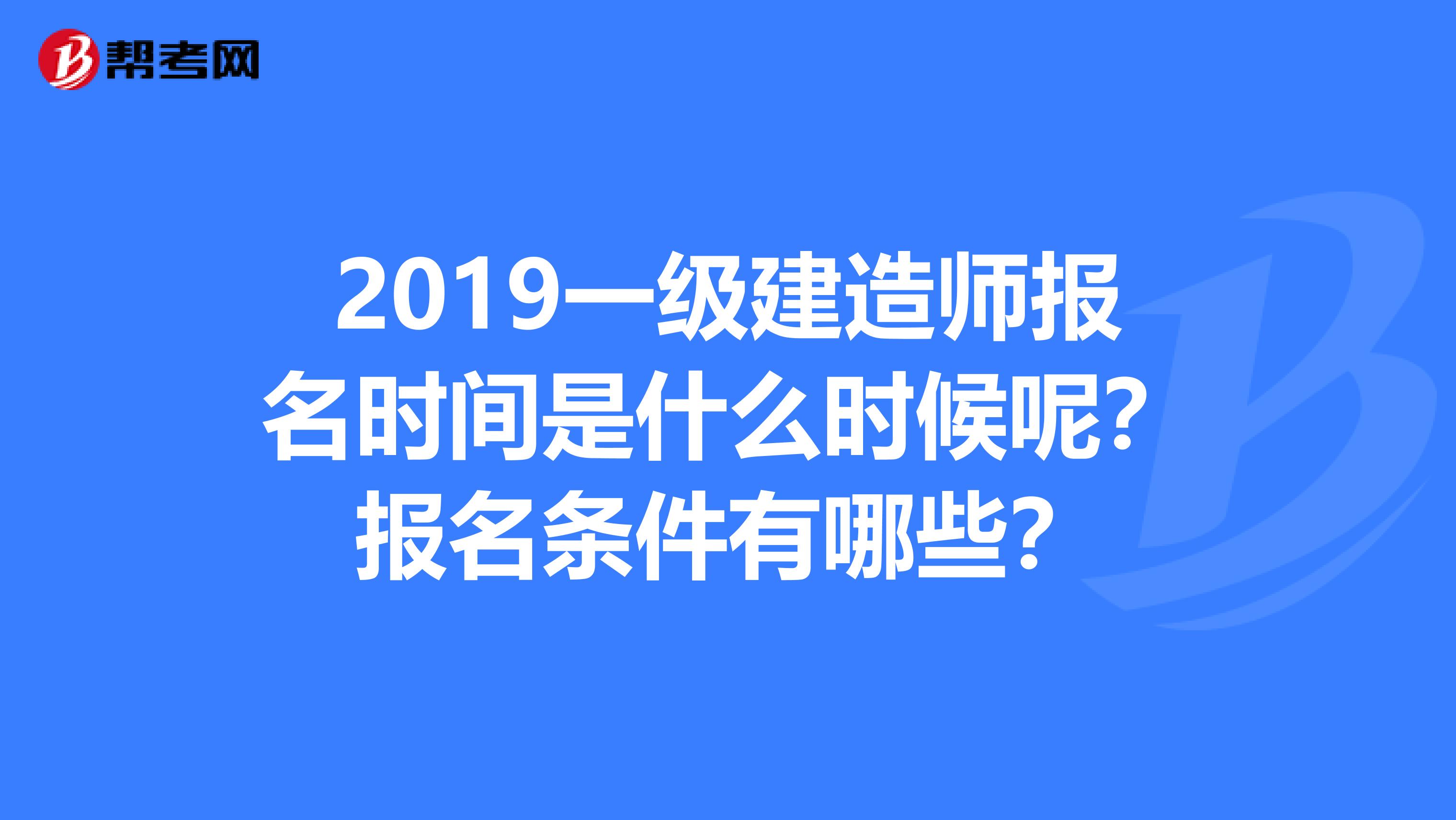 2019一级建造师报名时间是什么时候呢？报名条件有哪些？