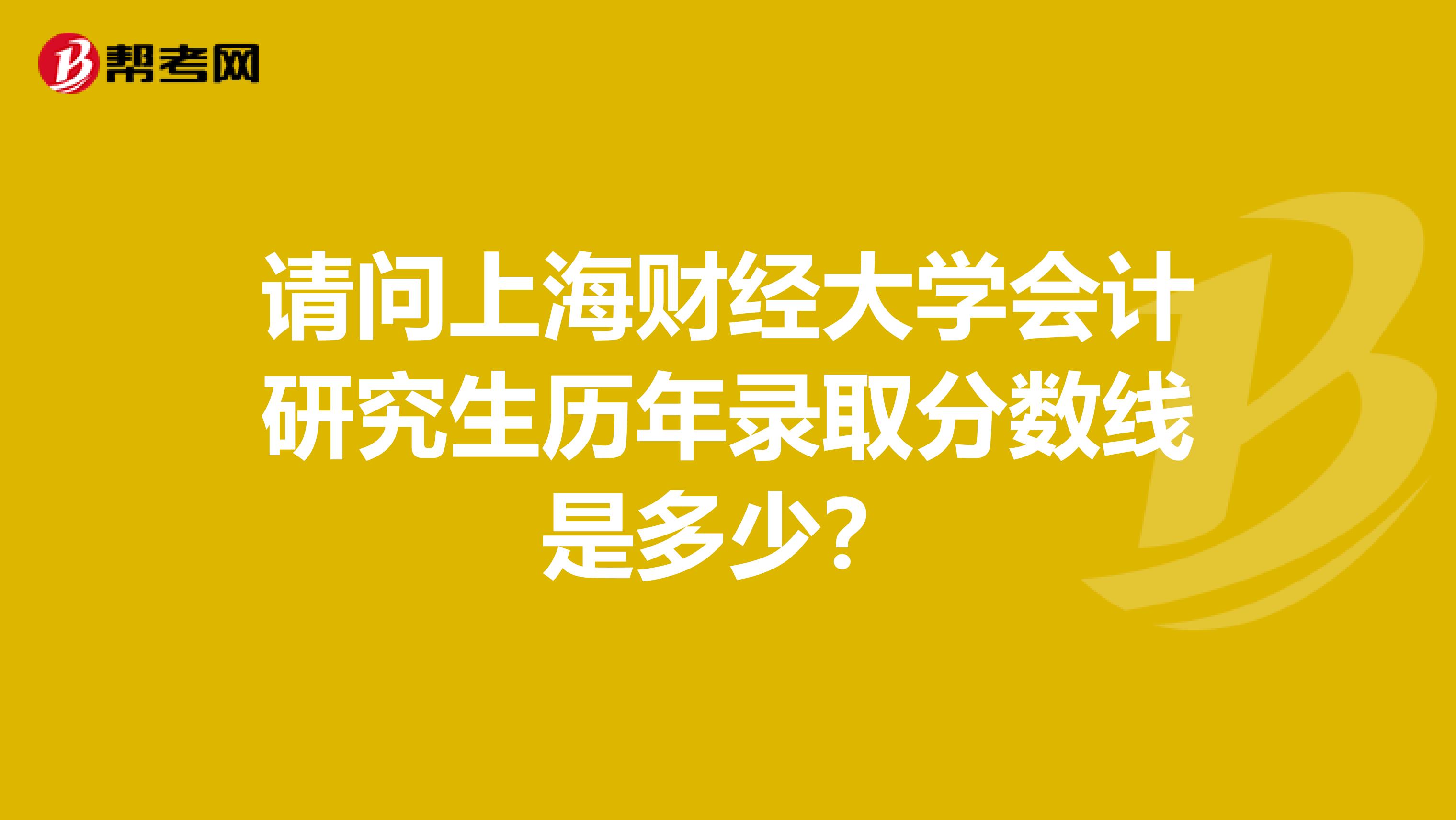 请问上海财经大学会计研究生历年录取分数线是多少?