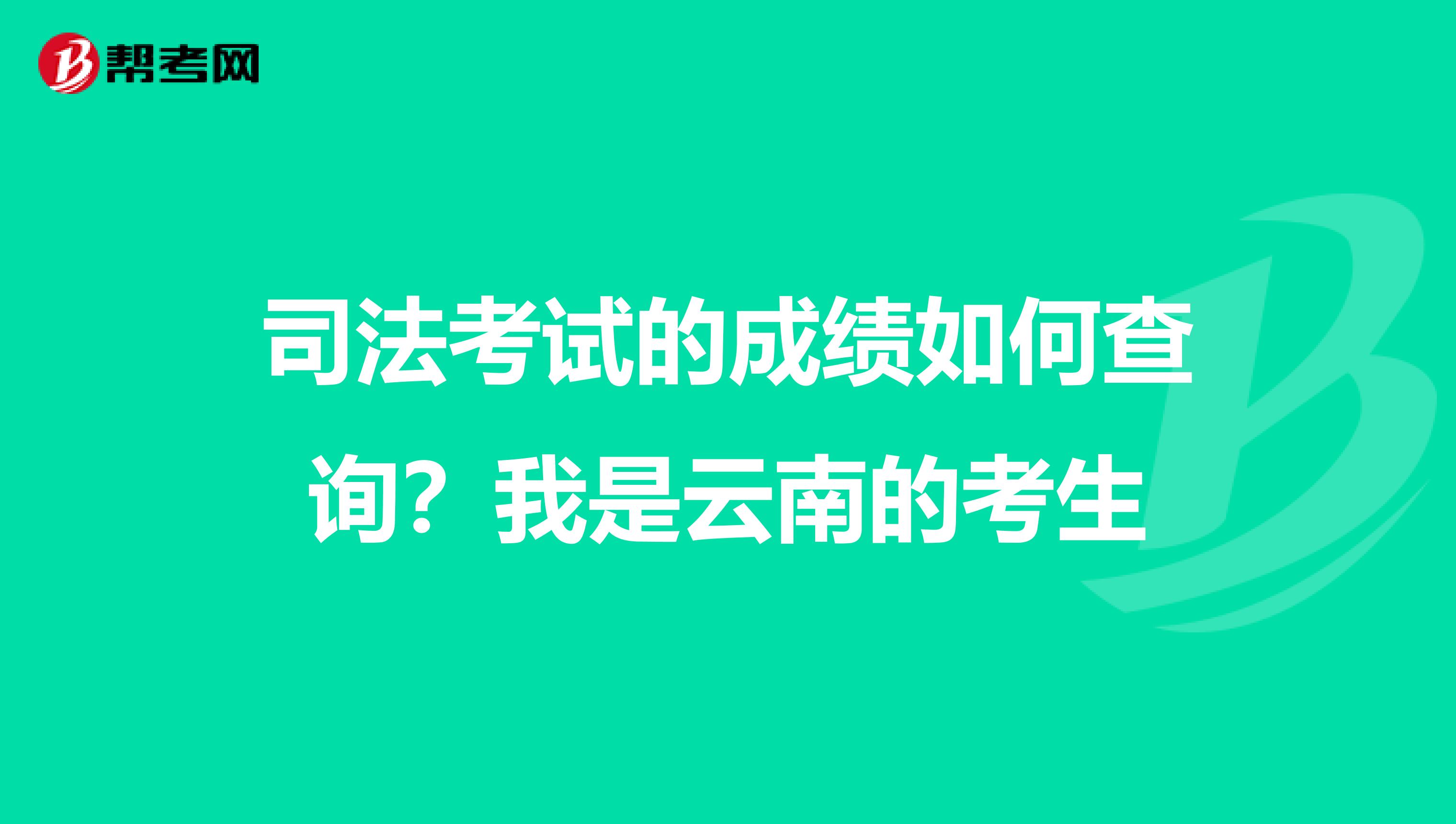 司法考试的成绩如何查询？我是云南的考生