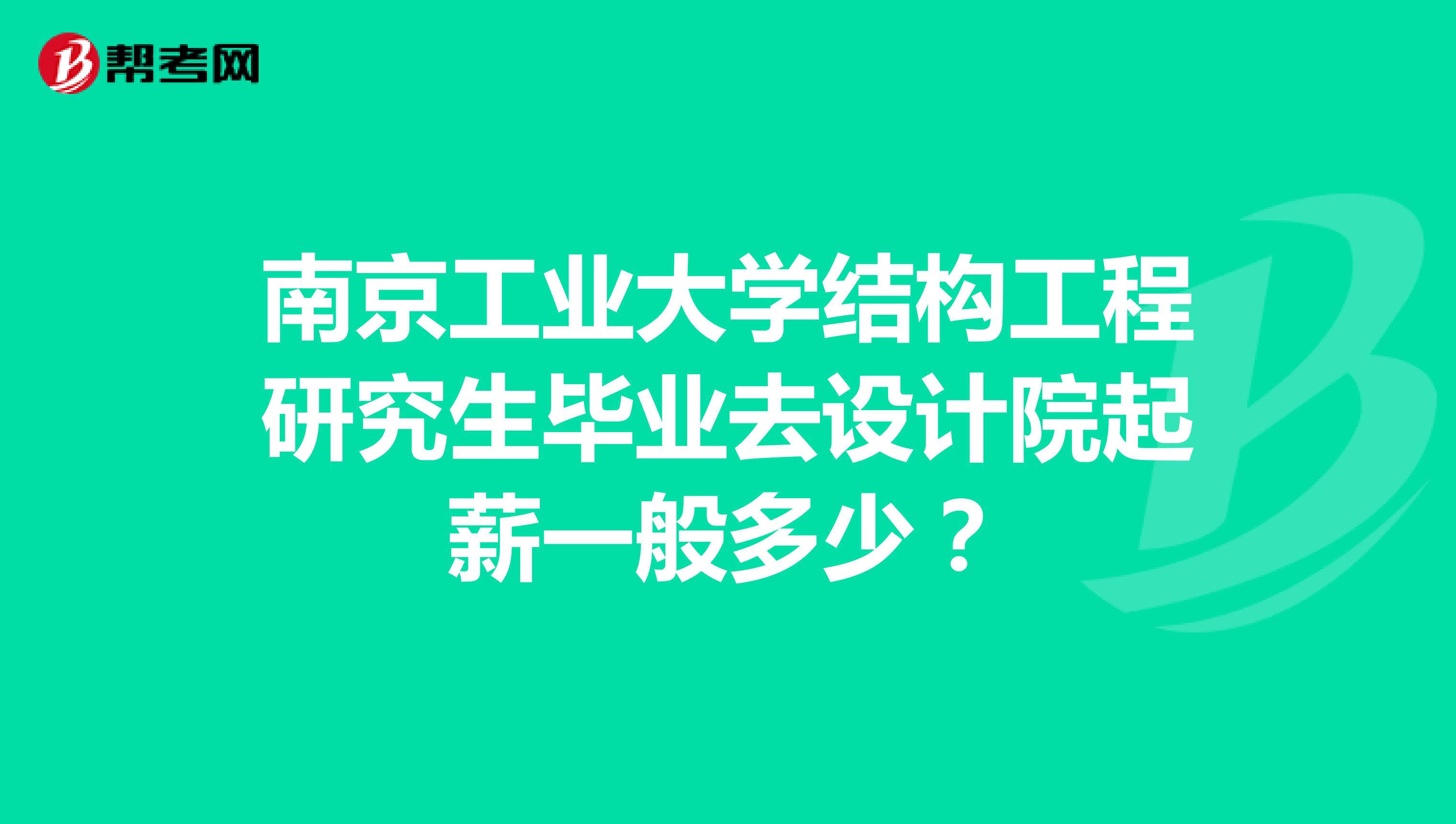 南京工业大学结构工程研究生毕业去设计院起薪一般多少？
