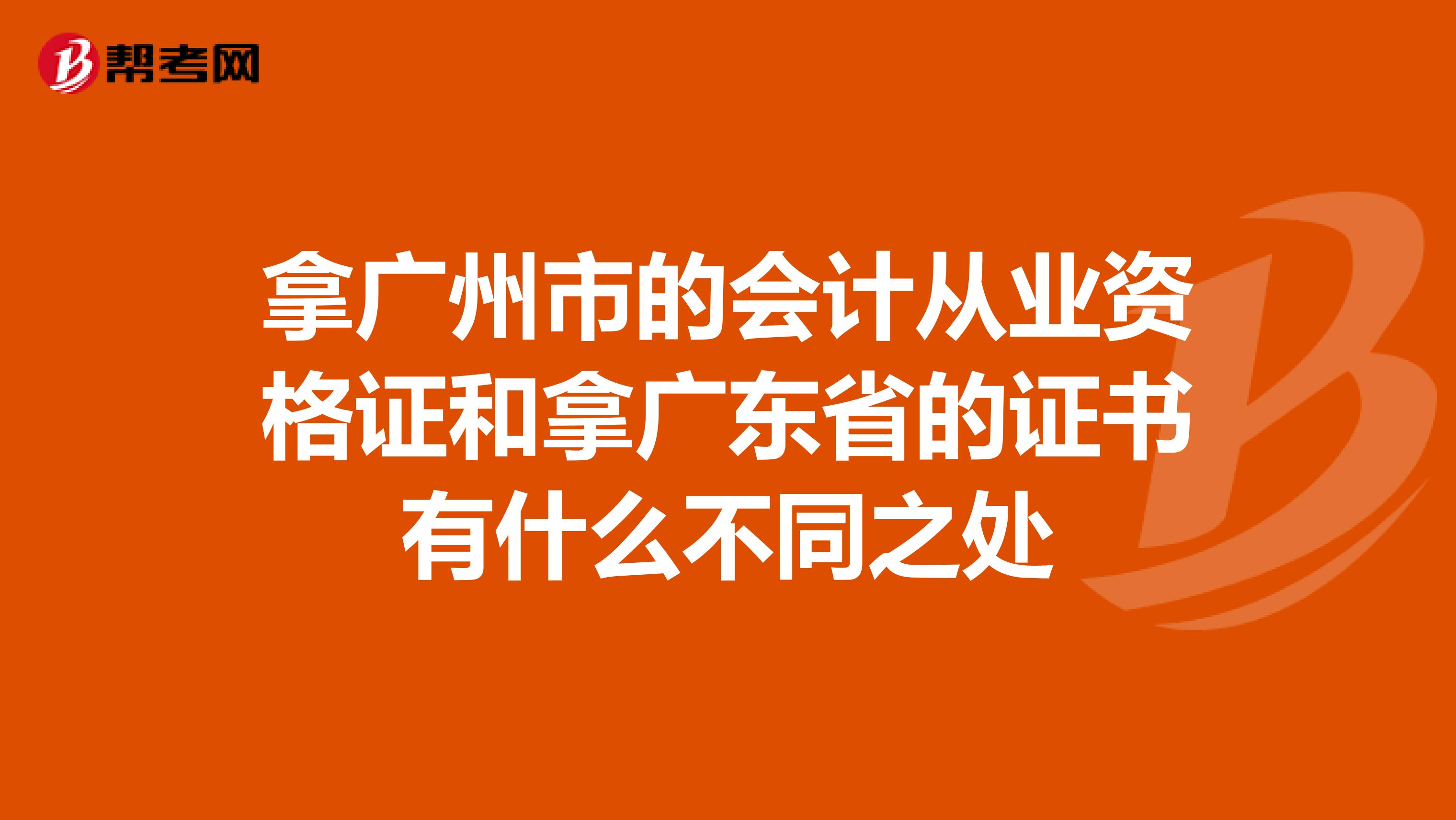拿广州市的会计从业资格证和拿广东省的证书有什么不同之处