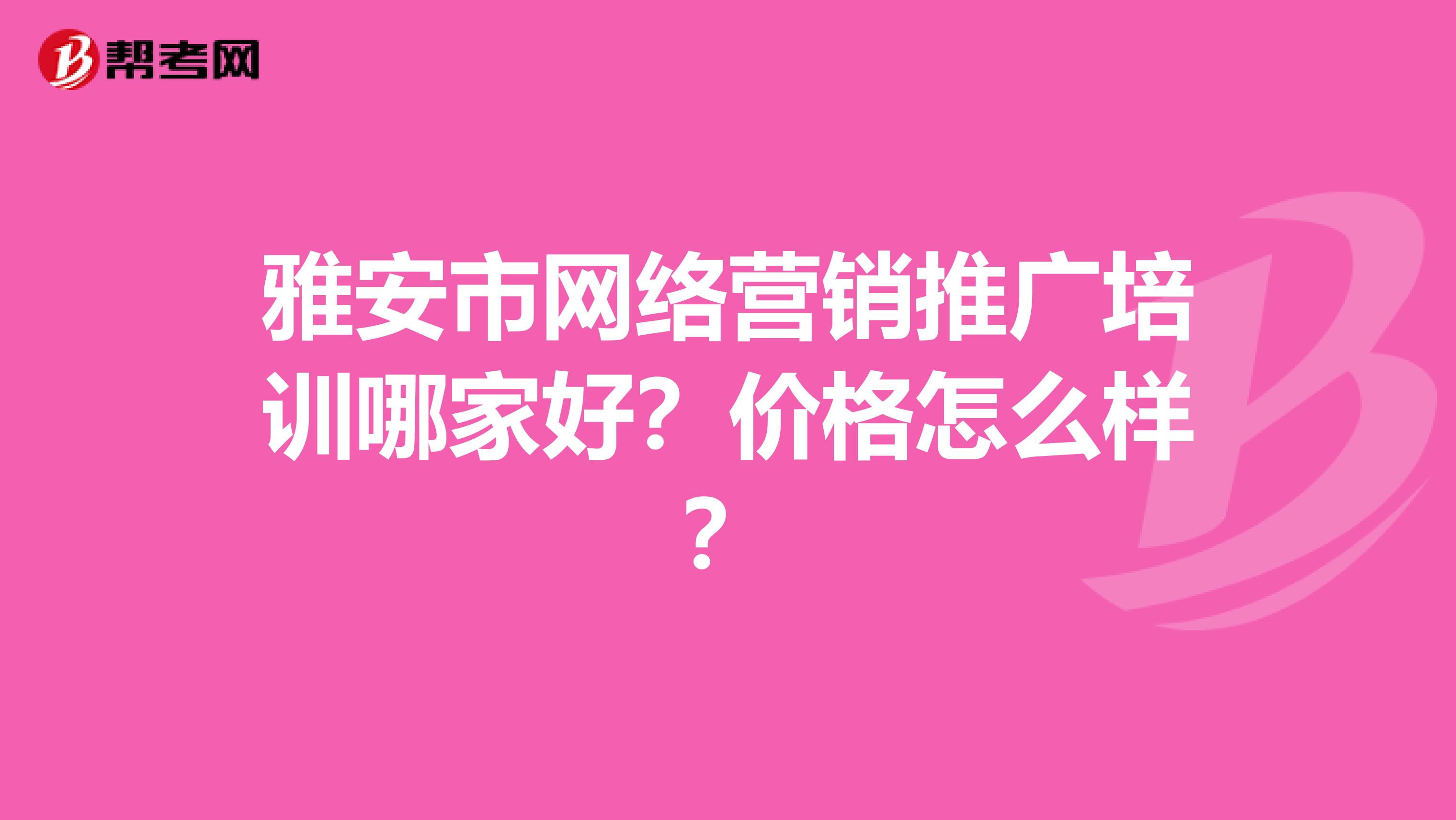 雅安市网络营销推广培训哪家好？价格怎么样？