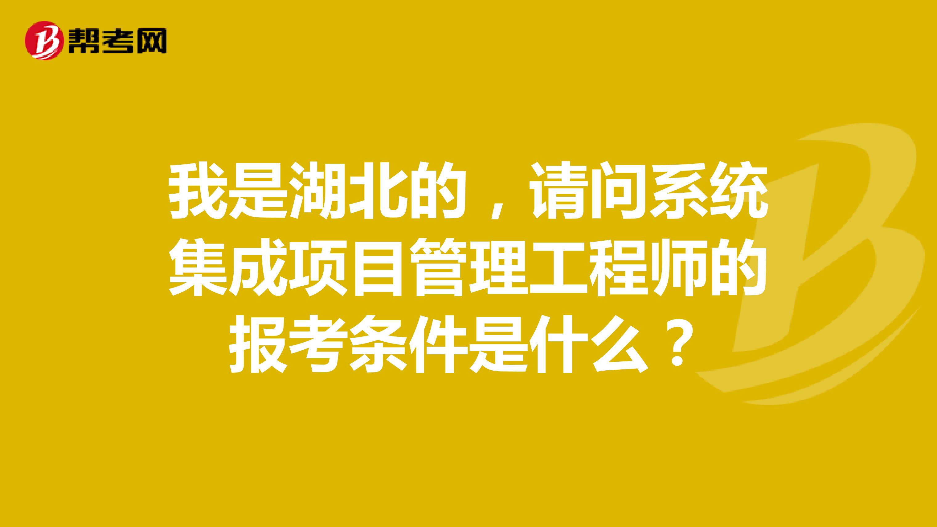 我是湖北的,请问系统集成项目管理工程师的报考条件是什么?