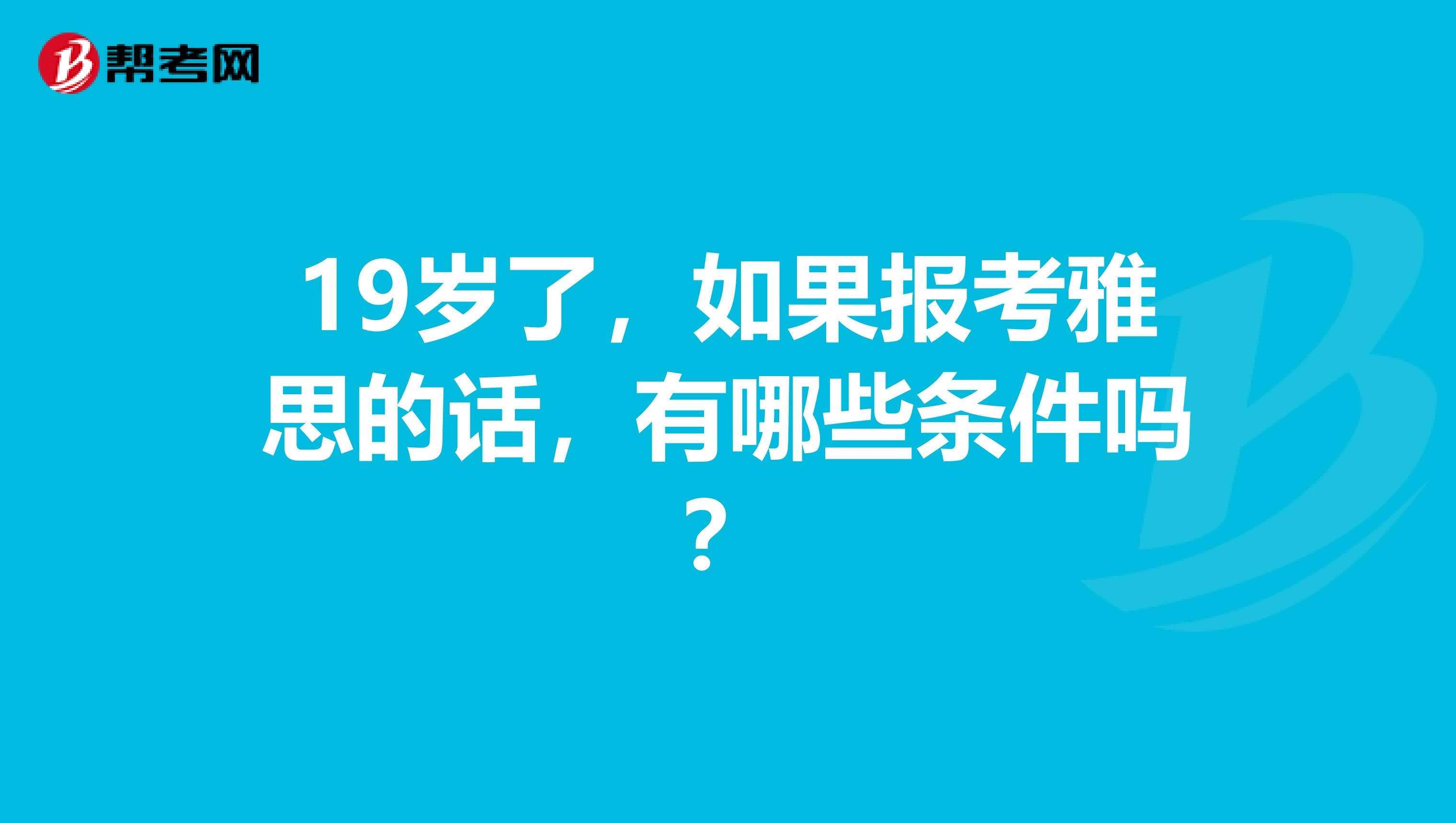 19岁了,如果报考雅思的话,有哪些条件吗?