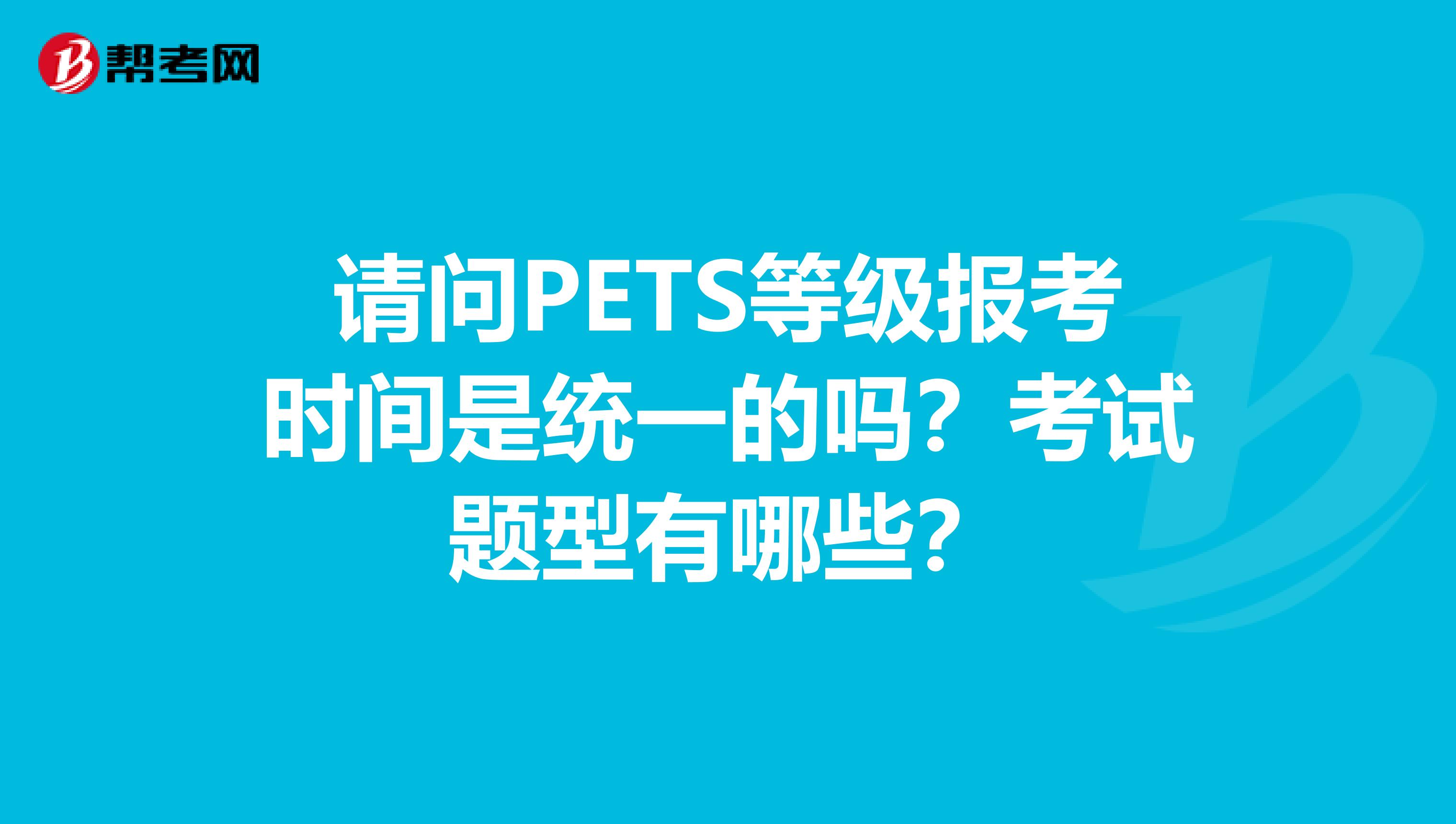 请问PETS等级报考时间是统一的吗?考试题型有哪些?