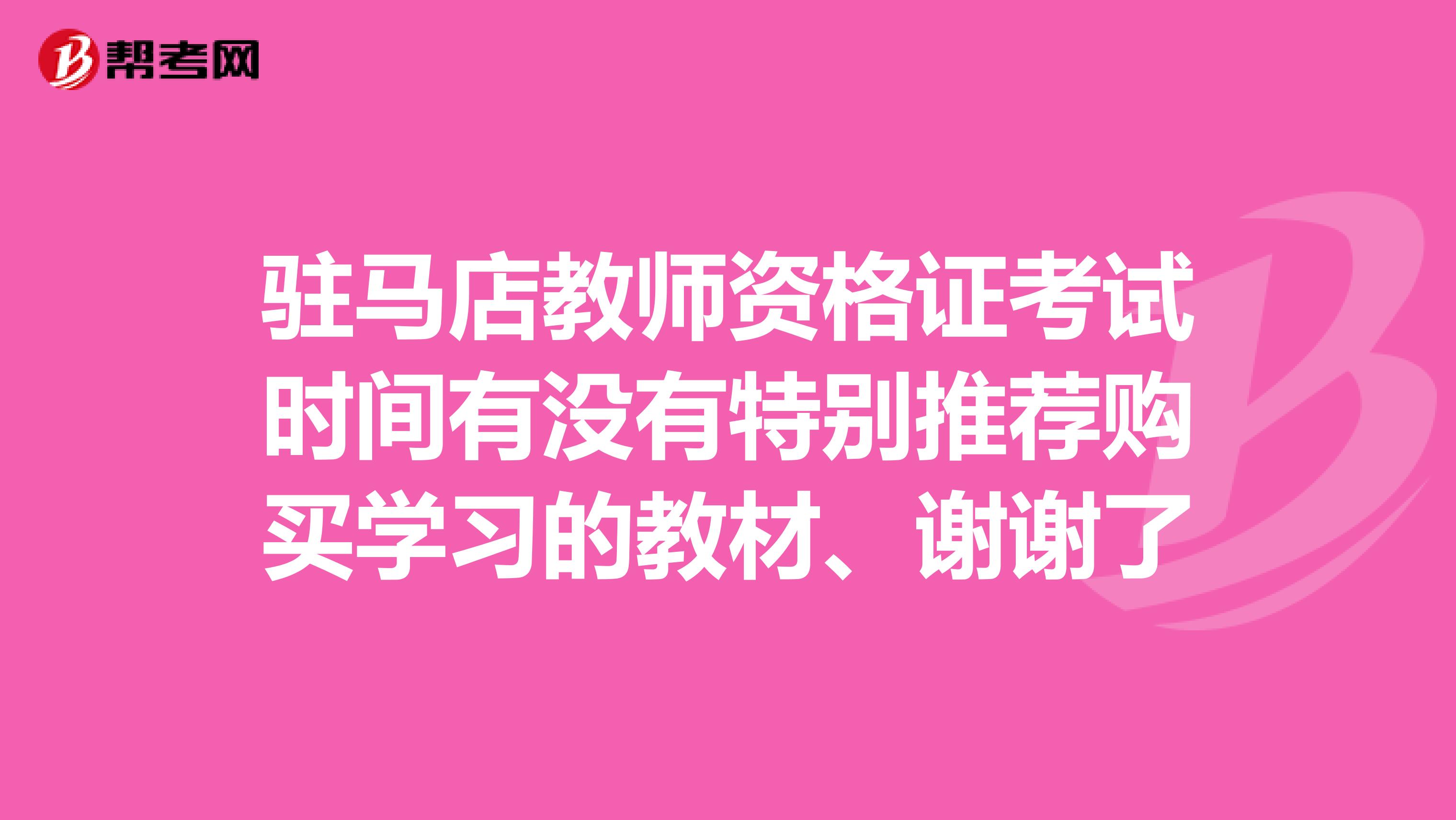 驻马店教师资格证考试时间有没有特别推荐购买学习的教材、谢谢了