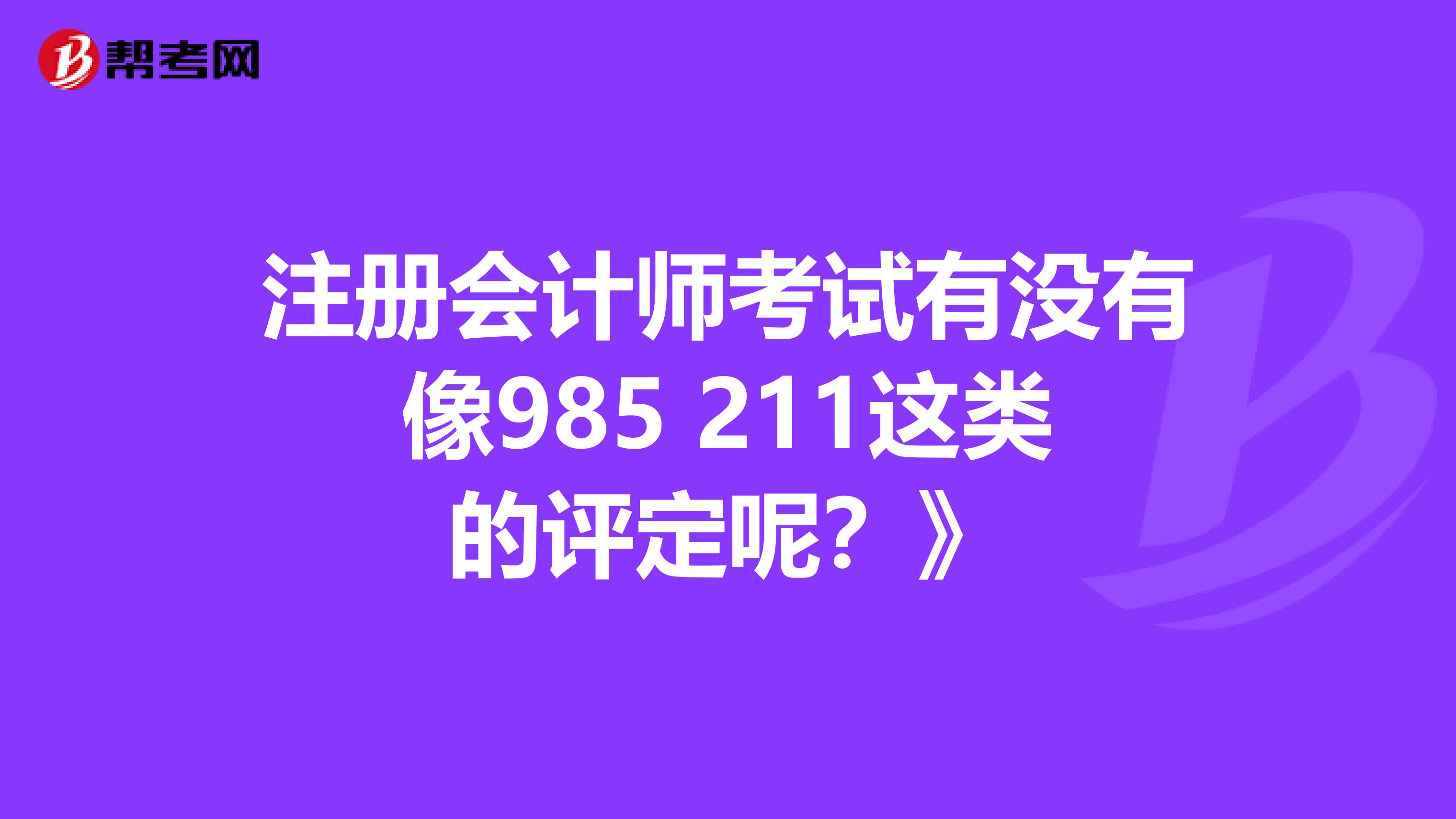 注冊會計師考試有沒有像985 211這類的評定呢？》