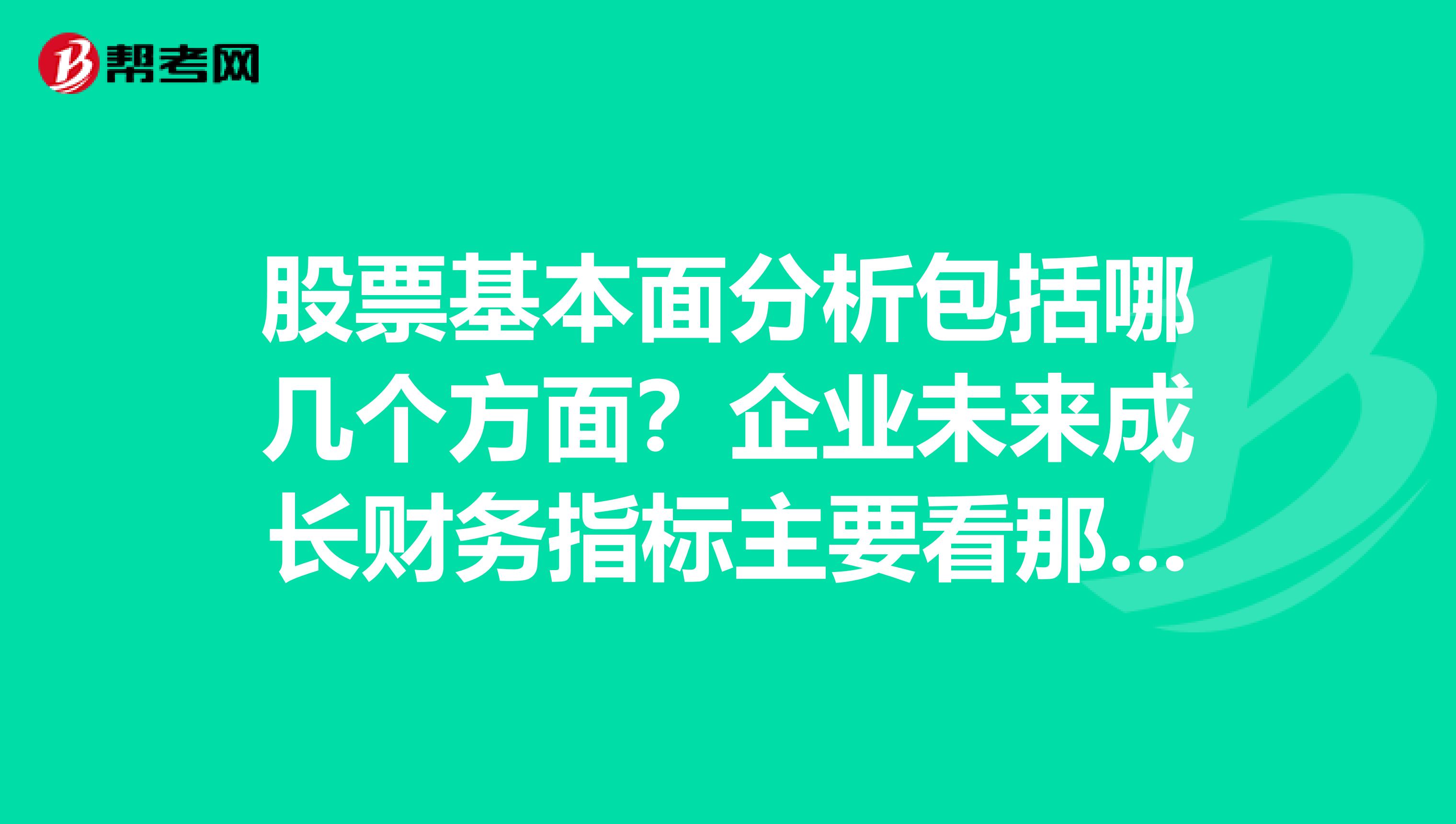股票基本面分析包括哪几个方面？企业未来成长财务指标主要看那几个？怎样进行分析