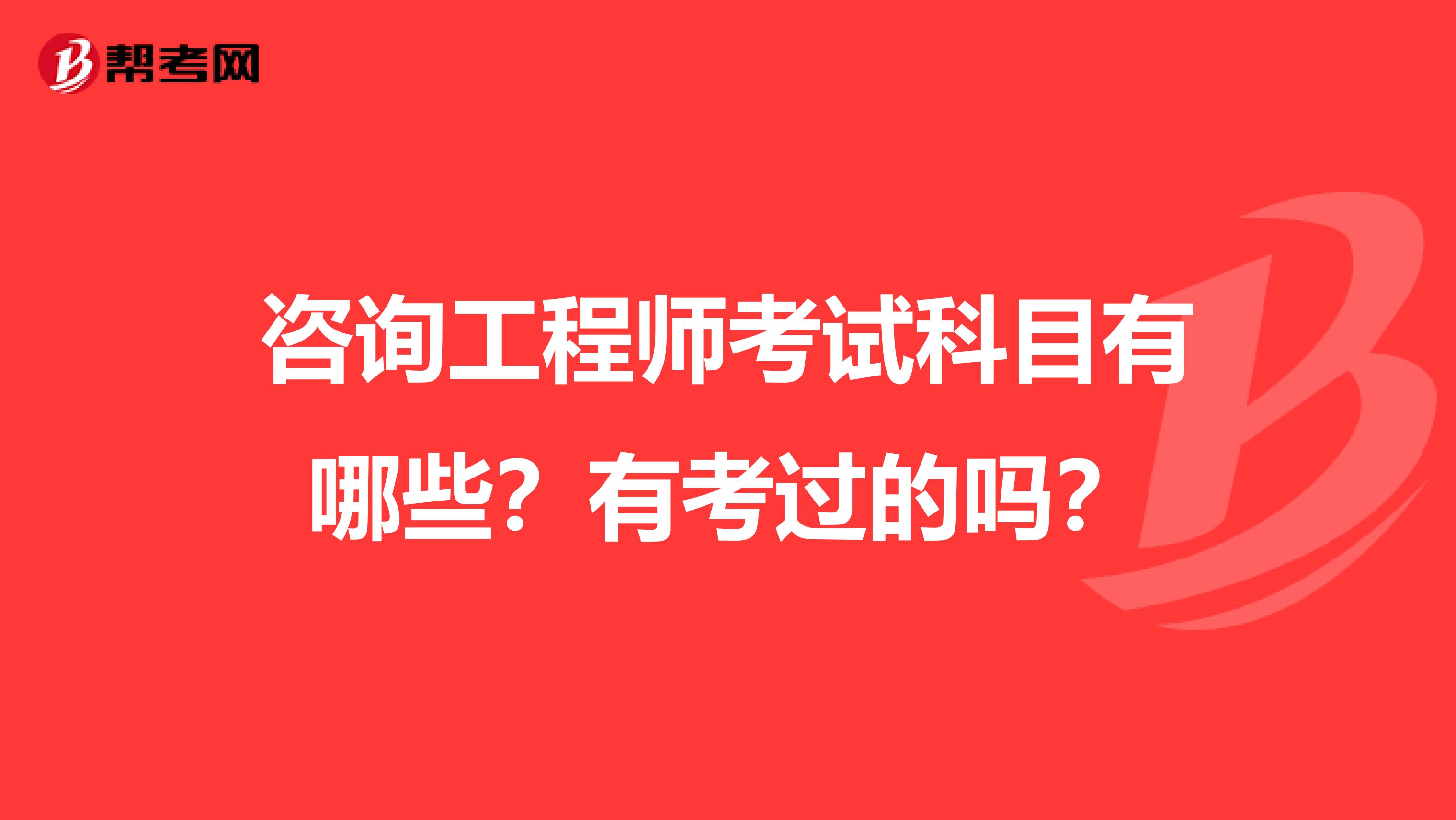 咨询工程师考试科目有哪些？有考过的吗？