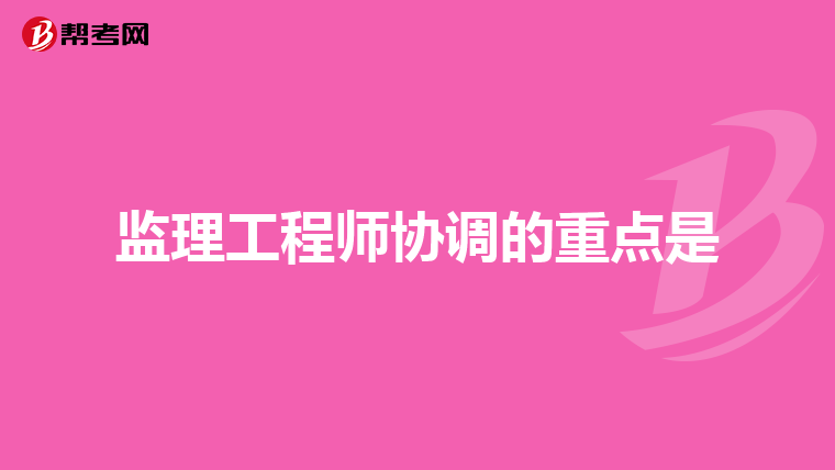 监理工程师协调的重点是