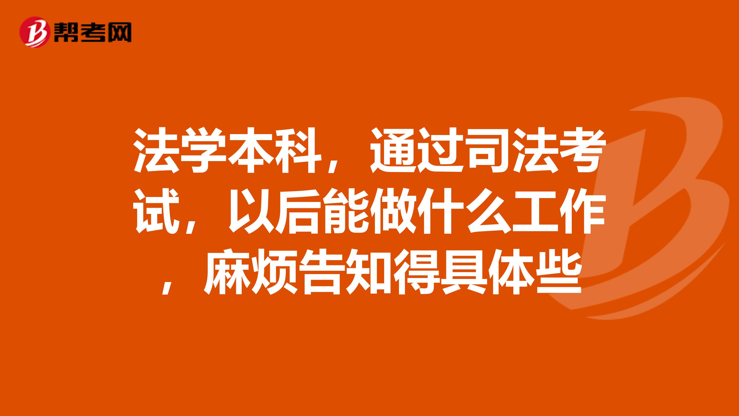 法学本科,通过司法考试,以后能做什么工作,麻烦告知得具体些