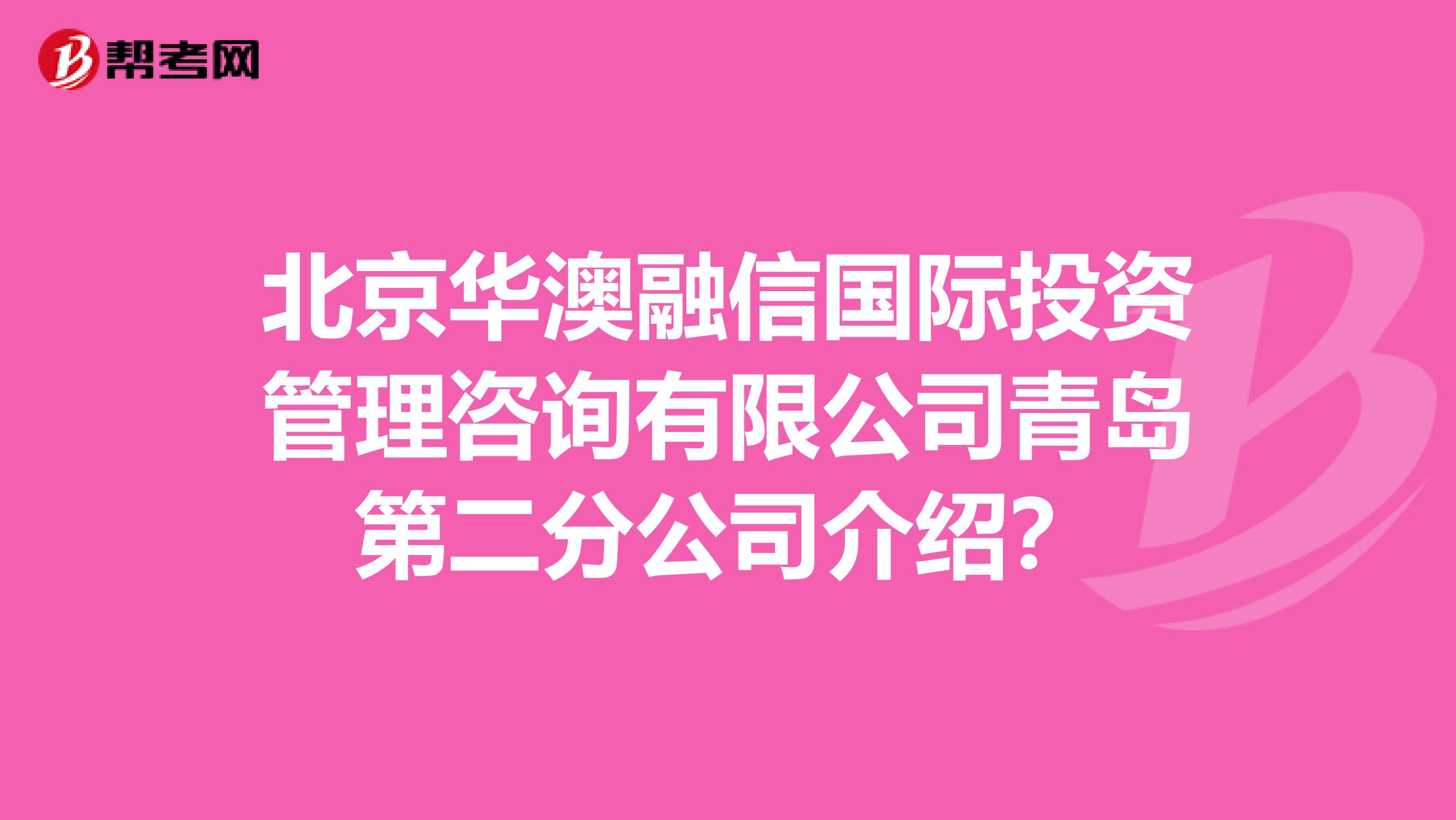 北京華澳融信國際投資管理咨詢有限公司青島第二分公司介紹？